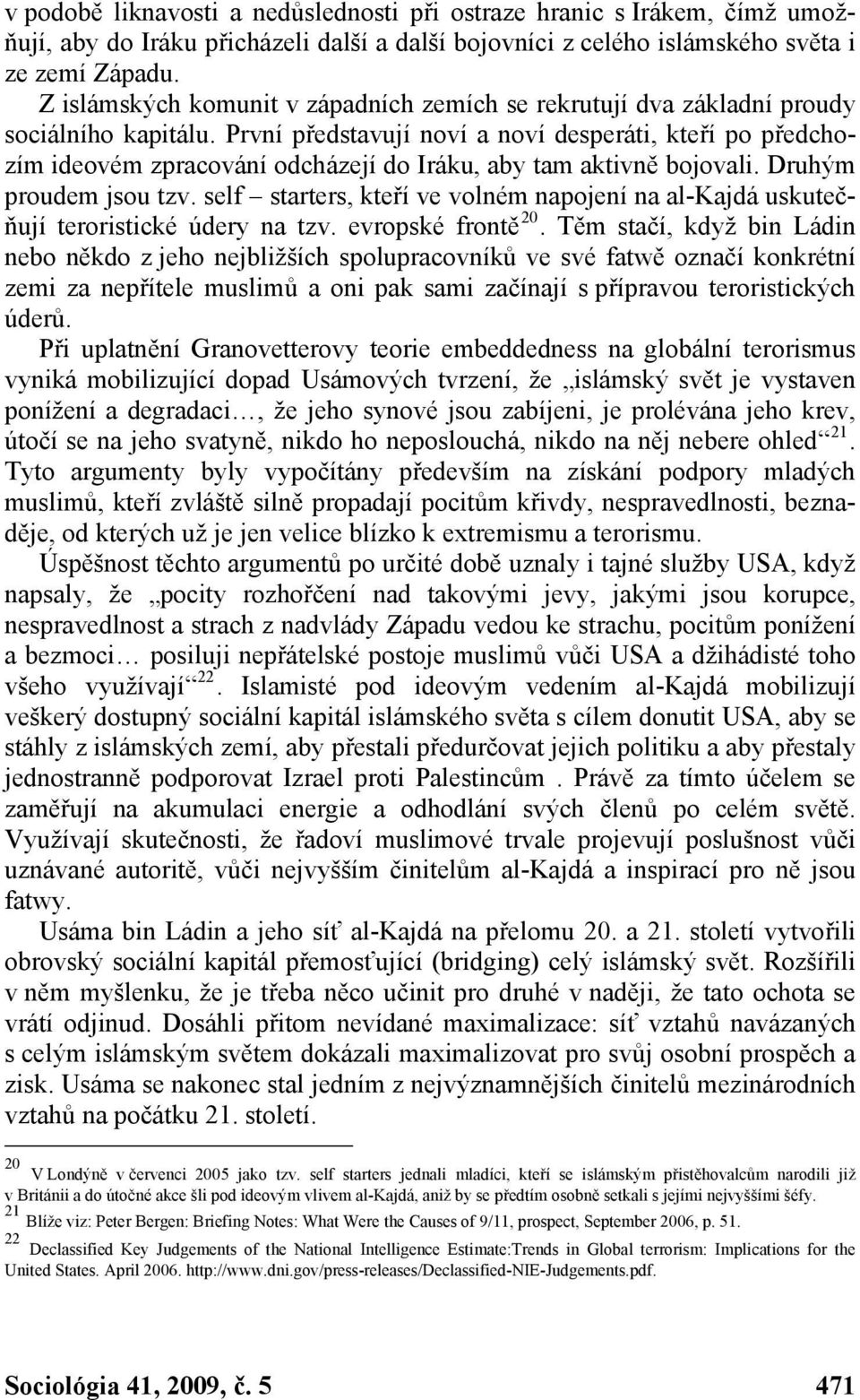 První představují noví a noví desperáti, kteří po předchozím ideovém zpracování odcházejí do Iráku, aby tam aktivně bojovali. Druhým proudem jsou tzv.