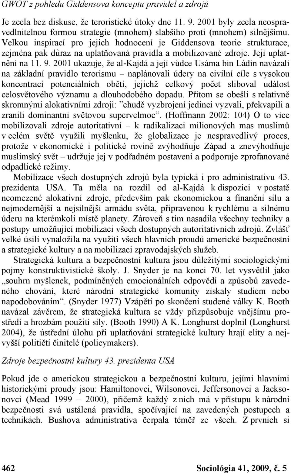 Velkou inspirací pro jejich hodnocení je Giddensova teorie strukturace, zejména pak důraz na uplatňovaná pravidla a mobilizované zdroje. Její uplatnění na 11. 9.