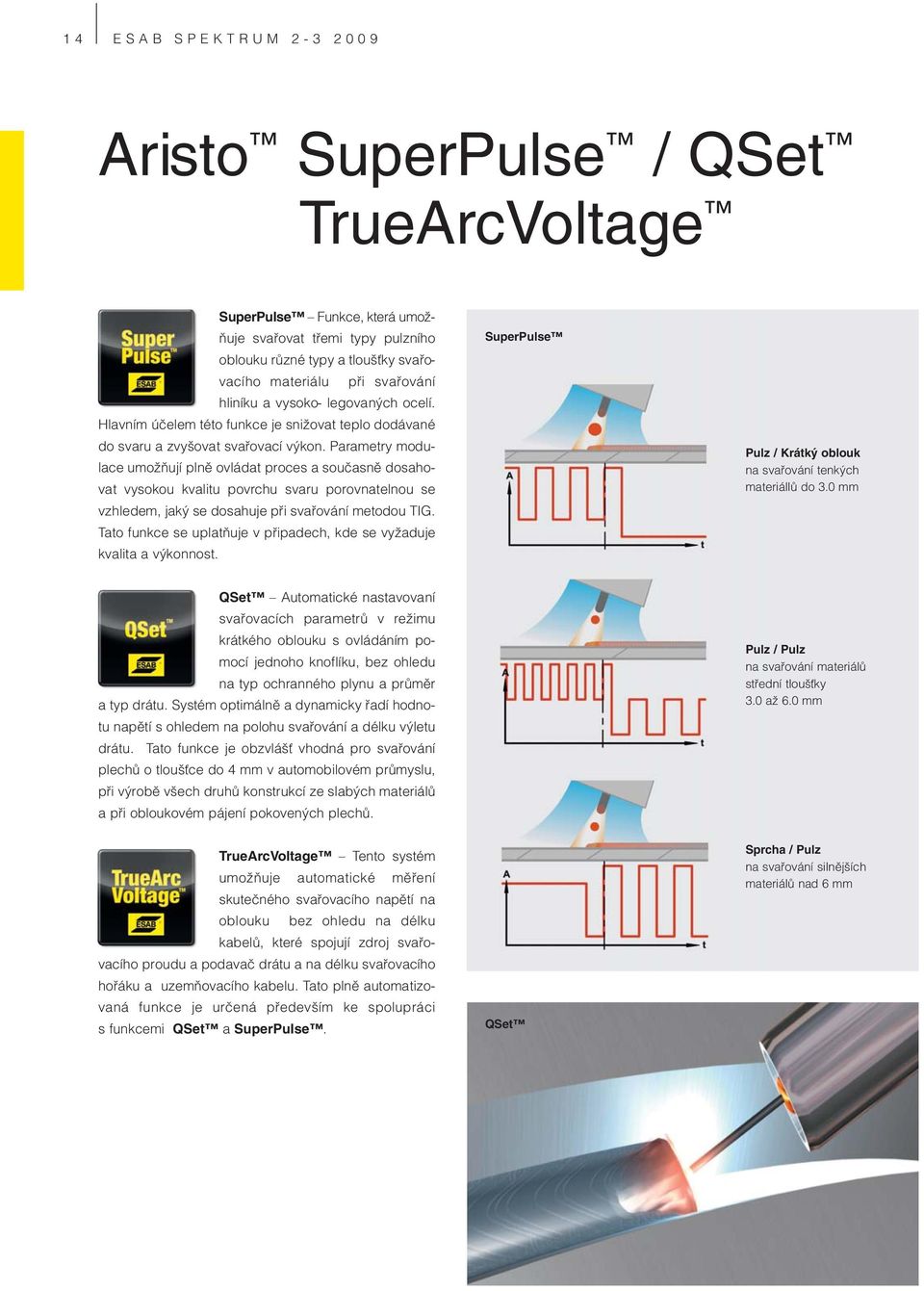 Parametry modulace umožňují plně ovládat proces a současně dosahovat vysokou kvalitu povrchu svaru porovnatelnou se vzhledem, jaký se dosahuje při svařování metodou TIG.