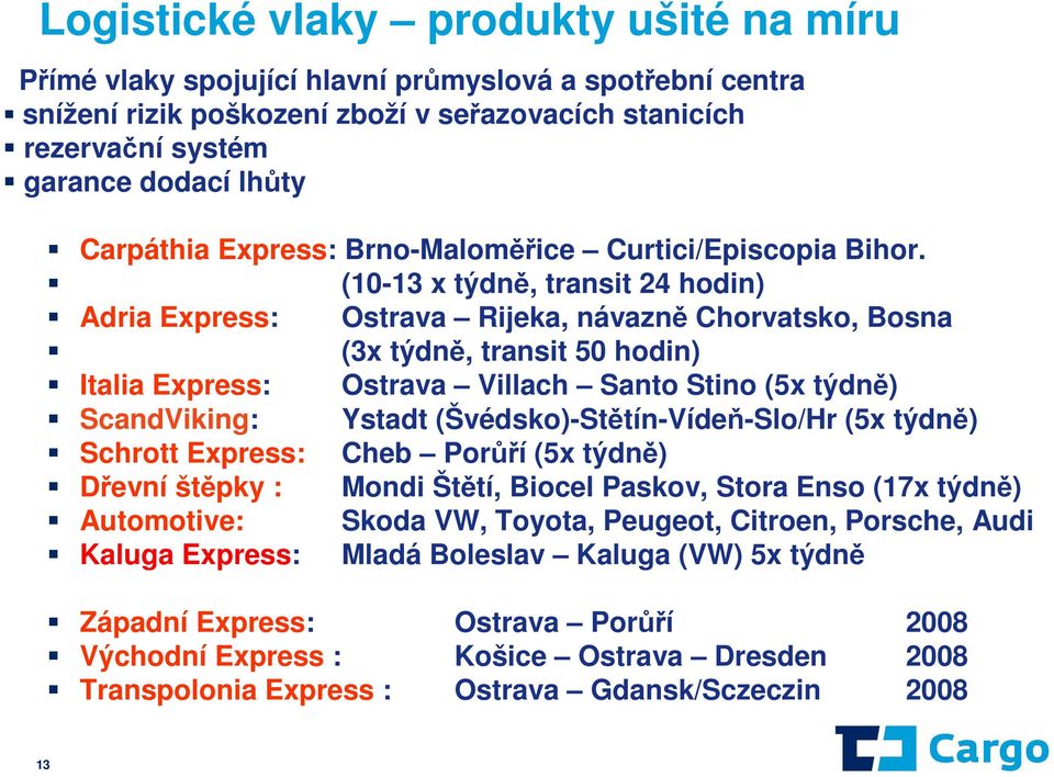 (10-13 x týdně, transit 24 hodin) Adria Express: Ostrava Rijeka, návazně Chorvatsko, Bosna (3x týdně, transit 50 hodin) Italia Express: Ostrava Villach Santo Stino (5x týdně) ScandViking: Ystadt