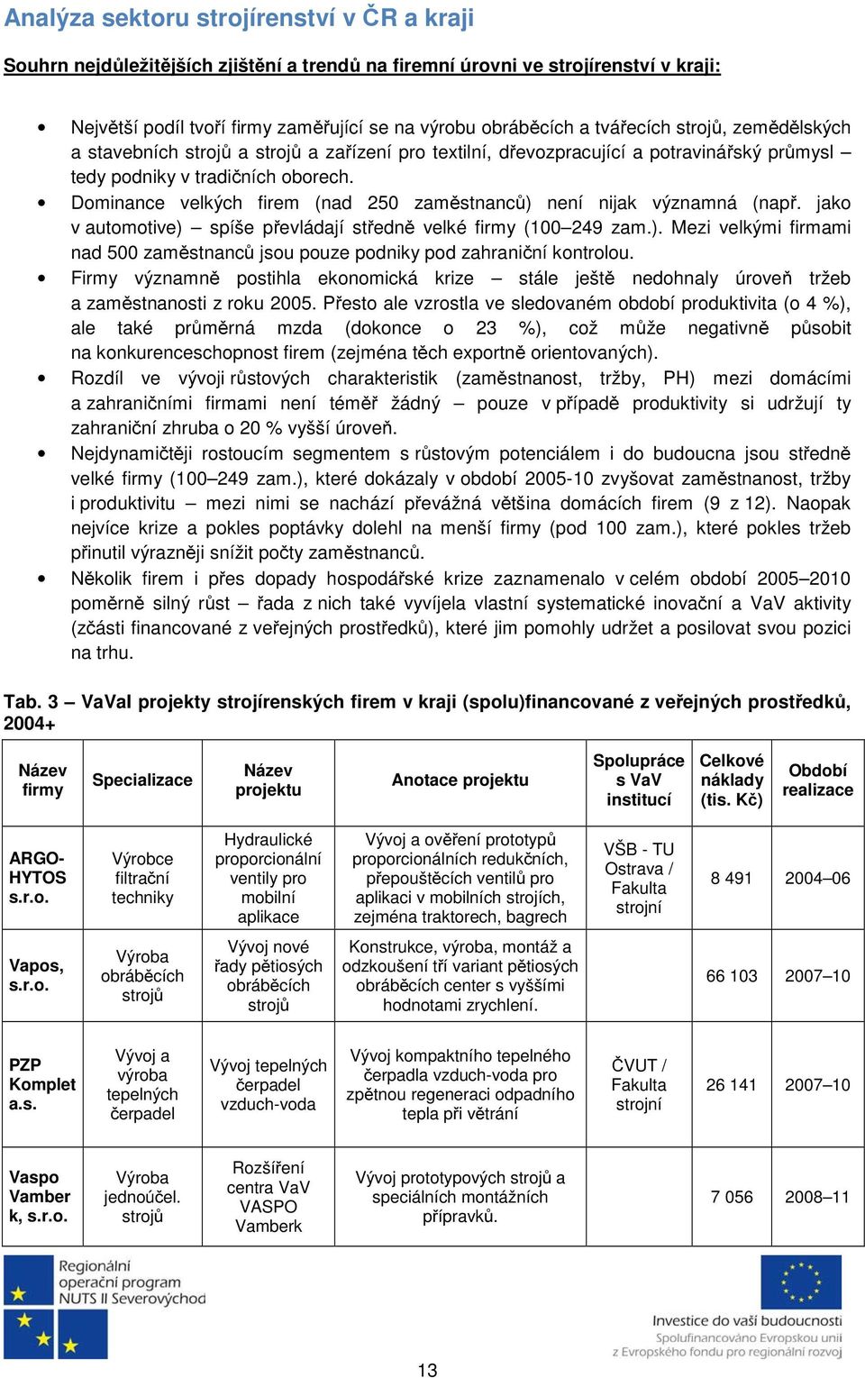 Dominance velkých firem (nad 250 zaměstnanců) není nijak významná (např. jako v automotive) spíše převládají středně velké firmy (100 249 zam.). Mezi velkými firmami nad 500 zaměstnanců jsou pouze podniky pod zahraniční kontrolou.