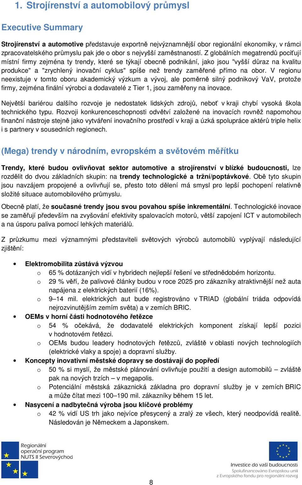 Z globálních megatrendů pociťují místní firmy zejména ty trendy, které se týkají obecně podnikání, jako jsou "vyšší důraz na kvalitu produkce" a "zrychlený inovační cyklus" spíše než trendy zaměřené