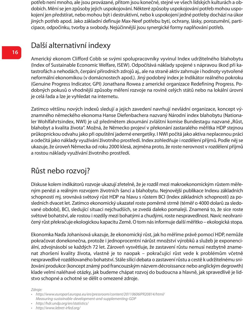 Jako základní definuje Max-Neef potřebu bytí, ochrany, lásky, porozumění, participace, odpočinku, tvorby a svobody. Nejúčinnější jsou synergické formy naplňování potřeb.