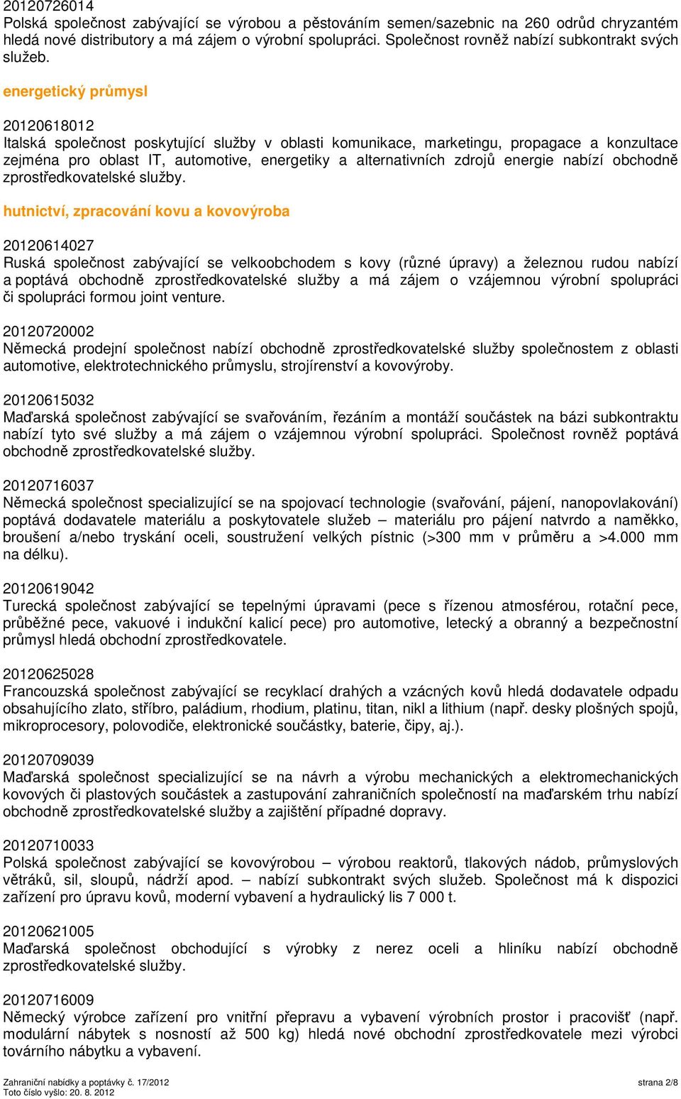 energetický průmysl 20120618012 Italská společnost poskytující služby v oblasti komunikace, marketingu, propagace a konzultace zejména pro oblast IT, automotive, energetiky a alternativních zdrojů