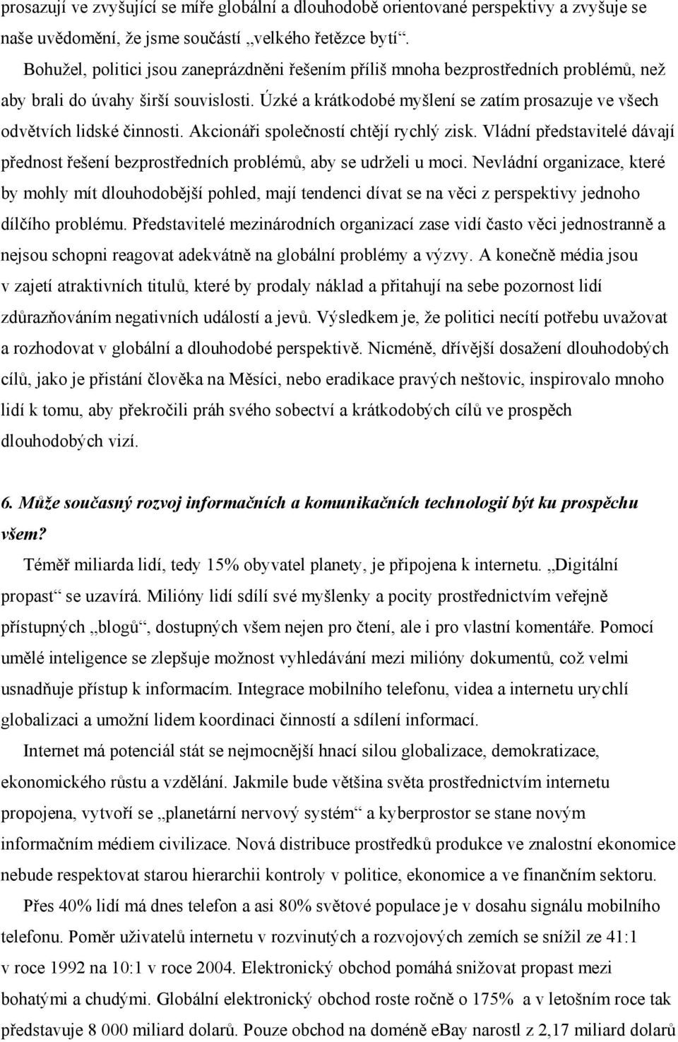 Úzké a krátkodobé myšlení se zatím prosazuje ve všech odvětvích lidské činnosti. Akcionáři společností chtějí rychlý zisk.