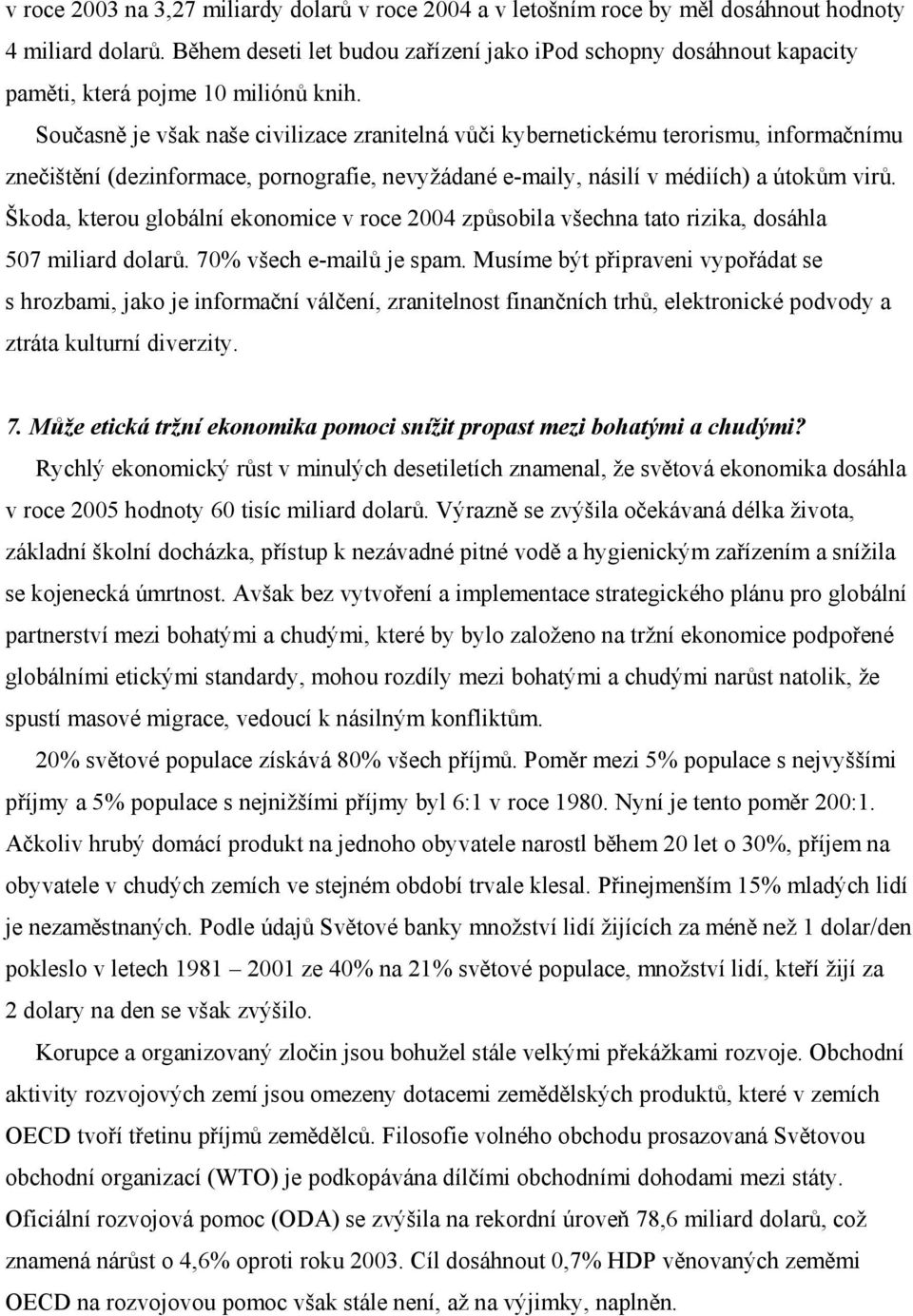 Současně je však naše civilizace zranitelná vůči kybernetickému terorismu, informačnímu znečištění (dezinformace, pornografie, nevyžádané e-maily, násilí v médiích) a útokům virů.