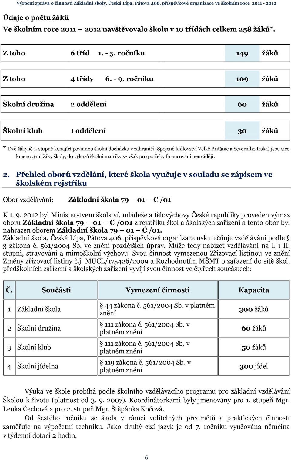 stupně konající povinnou školní docházku v zahraničí (Spojené království Velké Británie a Severního Irska) jsou sice kmenovými žáky školy, do výkazů školní matriky se však pro potřeby financování