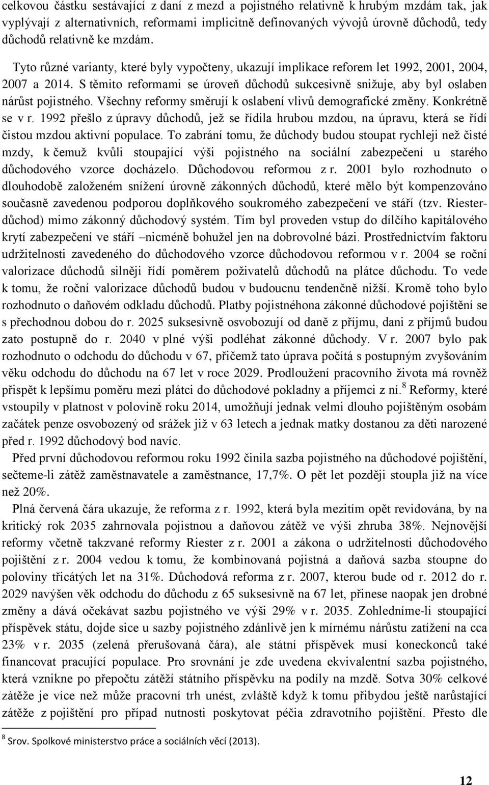 S těmito reformami se úroveň důchodů sukcesivně snižuje, aby byl oslaben nárůst pojistného. Všechny reformy směrují k oslabení vlivů demografické změny. Konkrétně se v r.