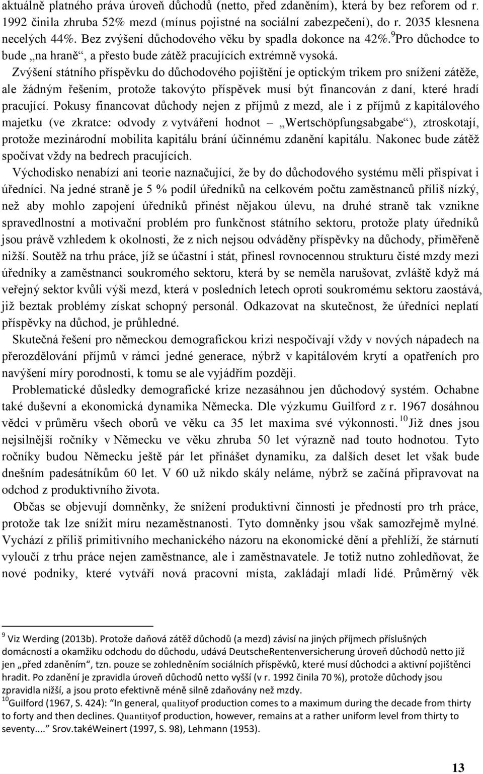 Zvýšení státního příspěvku do důchodového pojištění je optickým trikem pro snížení zátěže, ale žádným řešením, protože takovýto příspěvek musí být financován z daní, které hradí pracující.