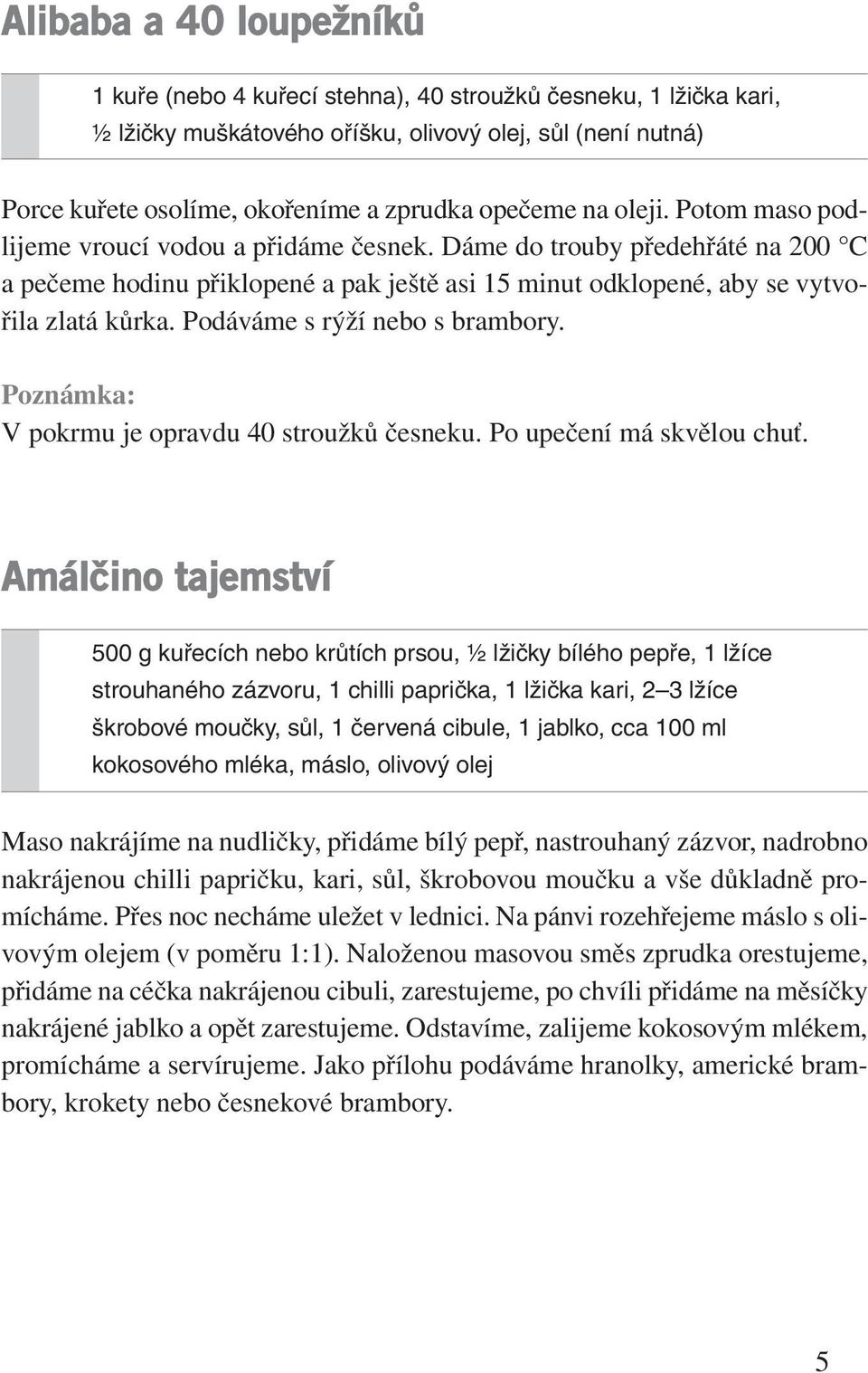 Podáváme s rýží nebo s brambory. Poznámka: V pokrmu je opravdu 40 stroužků česneku. Po upečení má skvělou chuť.