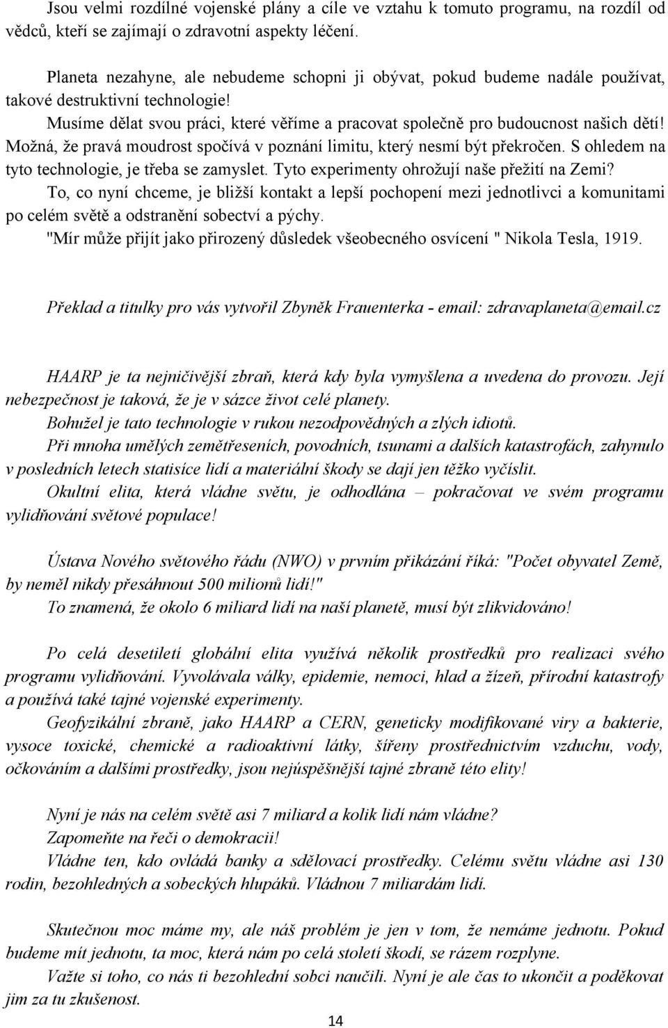 Možná, že pravá moudrost spočívá v poznání limitu, který nesmí být překročen. S ohledem na tyto technologie, je třeba se zamyslet. Tyto experimenty ohrožují naše přežití na Zemi?