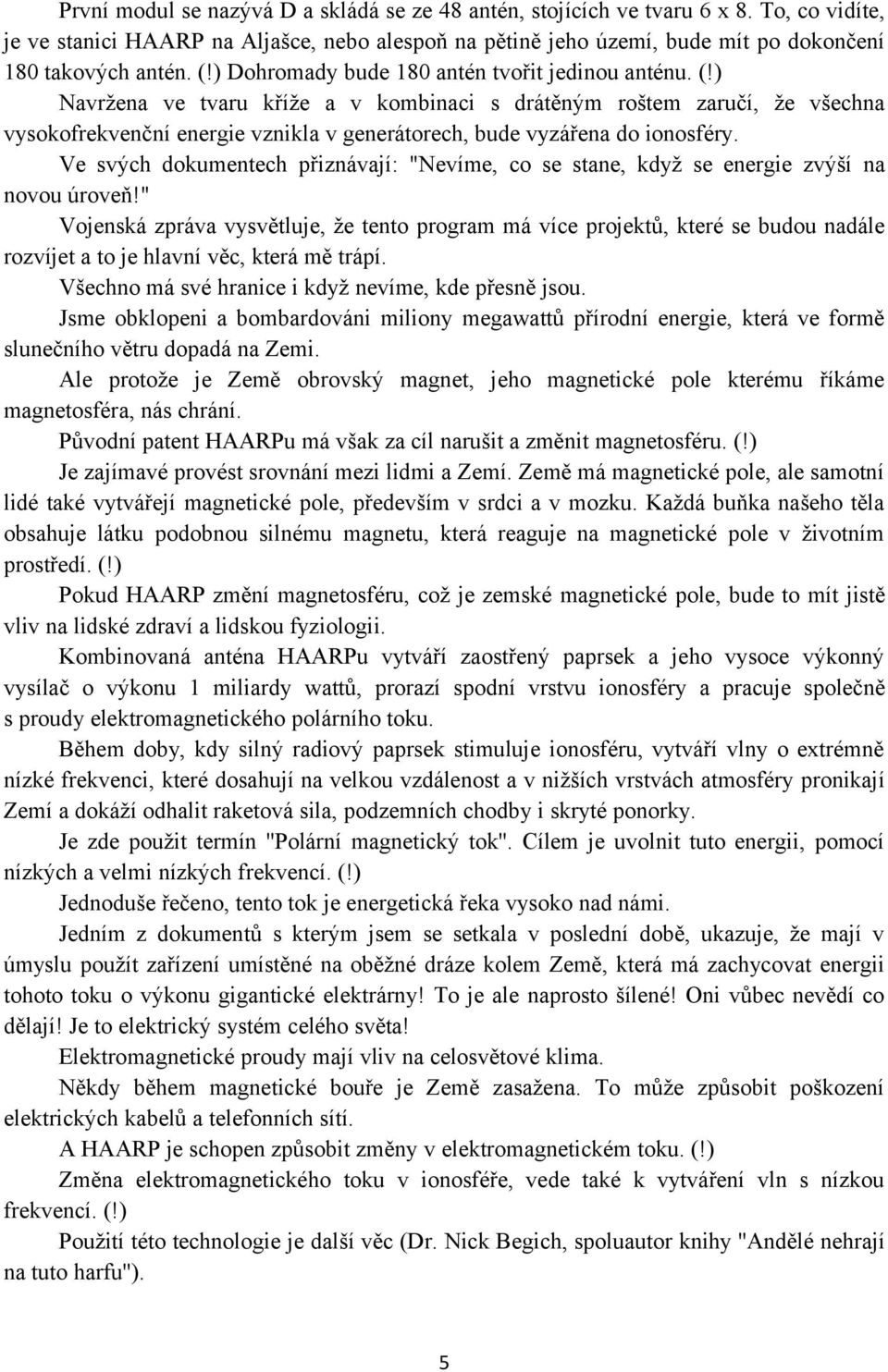 ) Navržena ve tvaru kříže a v kombinaci s drátěným roštem zaručí, že všechna vysokofrekvenční energie vznikla v generátorech, bude vyzářena do ionosféry.