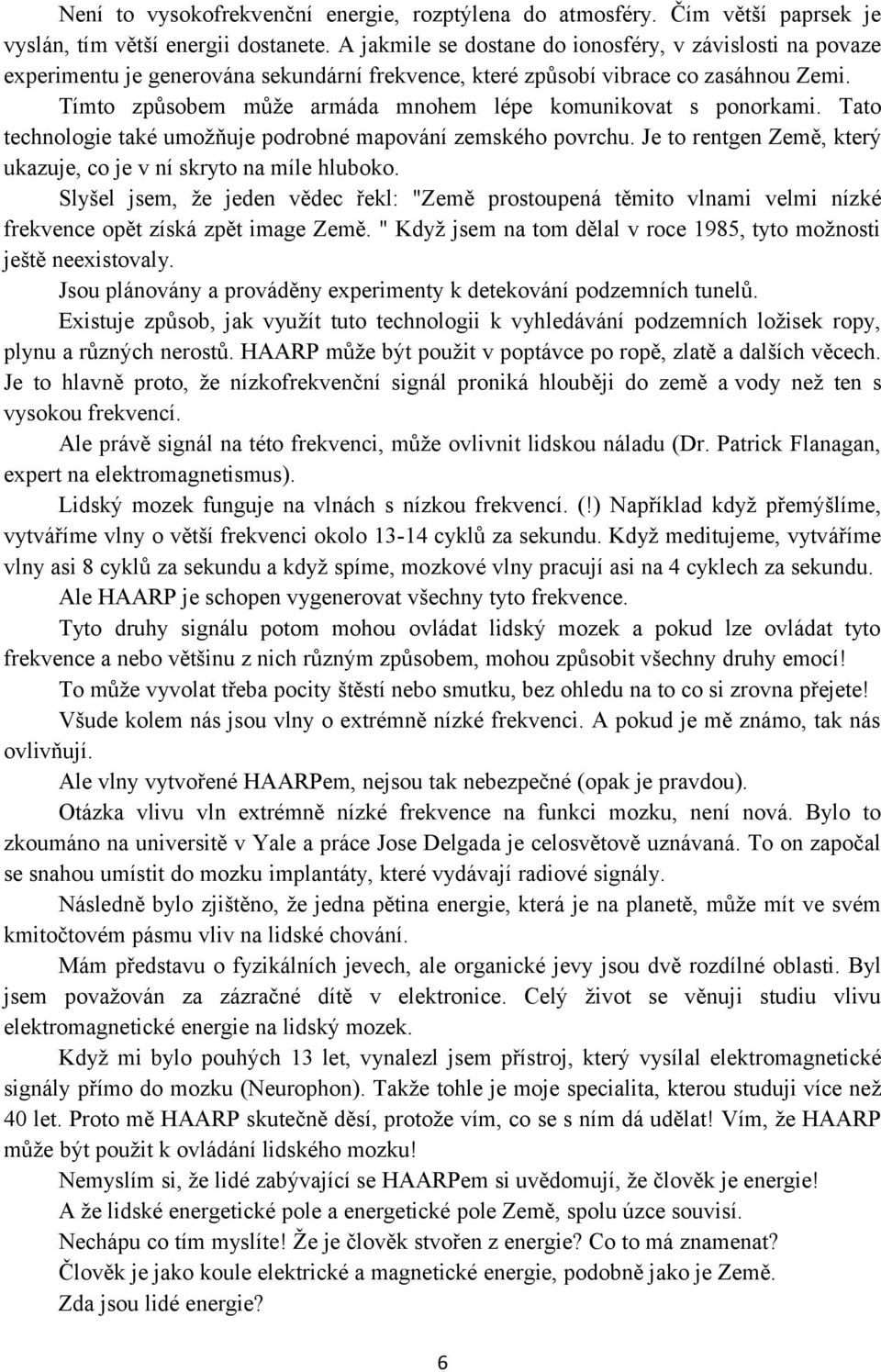 Tímto způsobem může armáda mnohem lépe komunikovat s ponorkami. Tato technologie také umožňuje podrobné mapování zemského povrchu. Je to rentgen Země, který ukazuje, co je v ní skryto na míle hluboko.