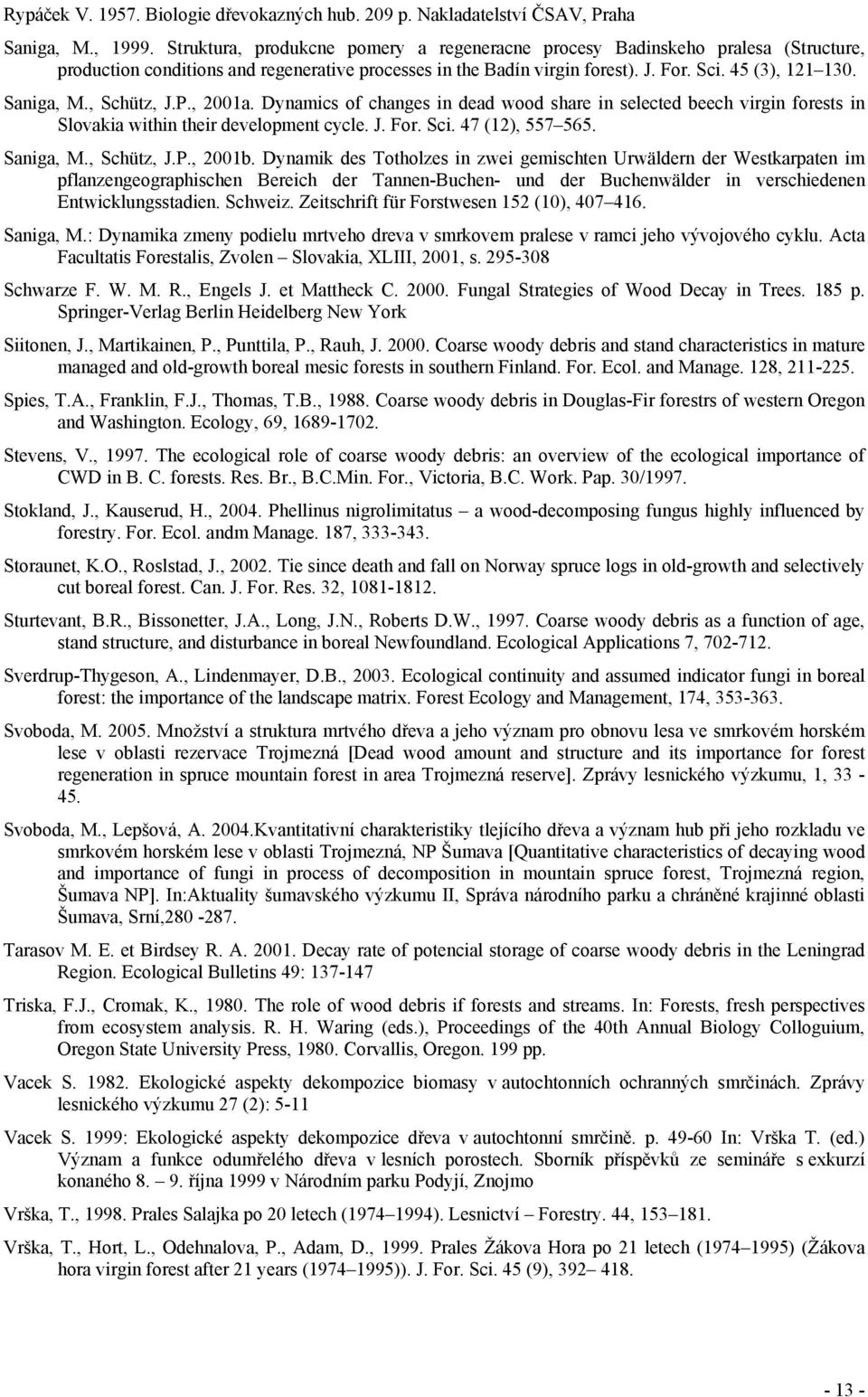 , Schütz, J.P., 2001a. Dynamics of changes in dead wood share in selected beech virgin forests in Slovakia within their development cycle. J. For. Sci. 47 (12), 557 565. Saniga, M., Schütz, J.P., 2001b.