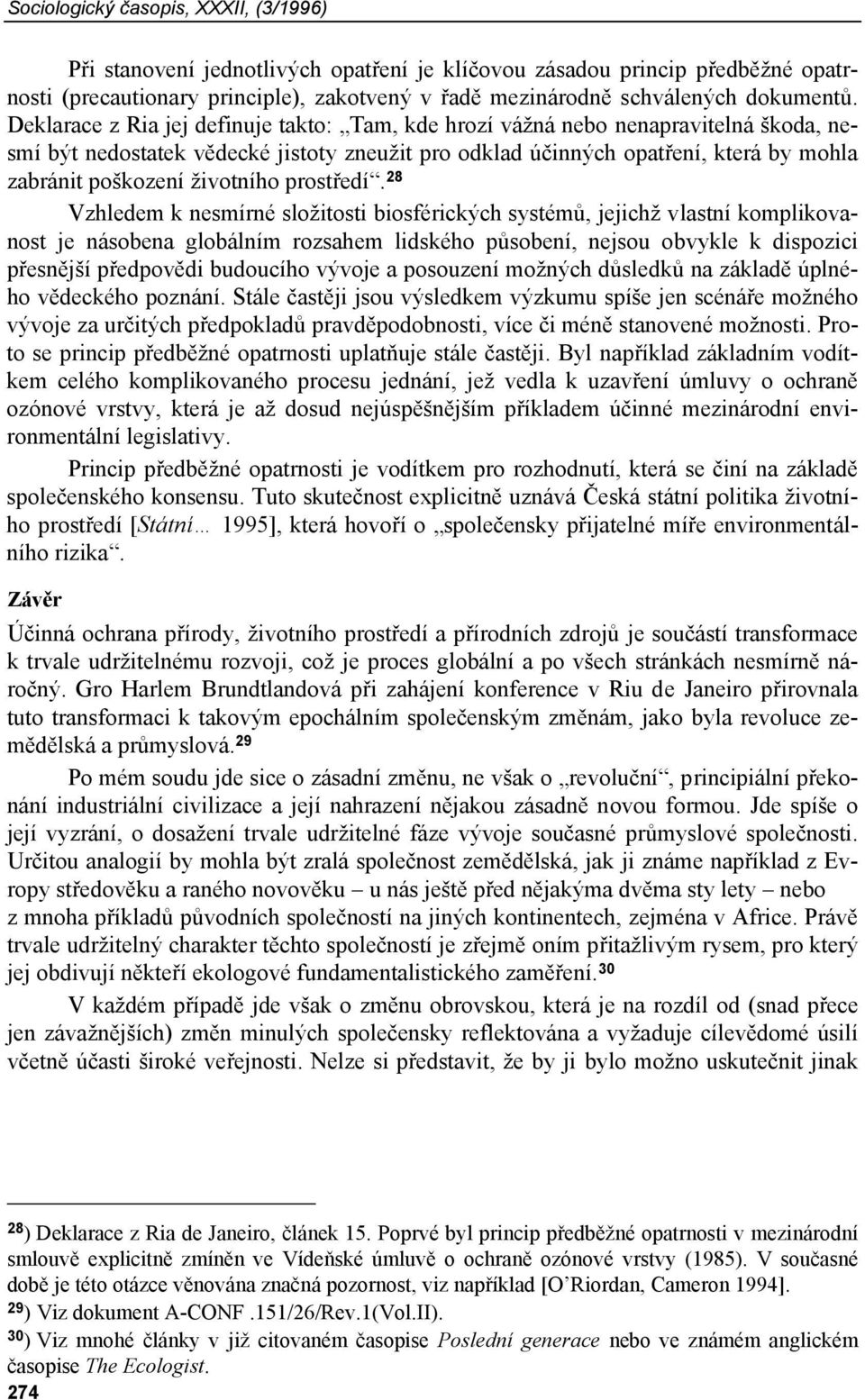 Deklarace z Ria jej definuje takto: Tam, kde hrozí vážná nebo nenapravitelná škoda, nesmí být nedostatek vědecké jistoty zneužit pro odklad účinných opatření, která by mohla zabránit poškození