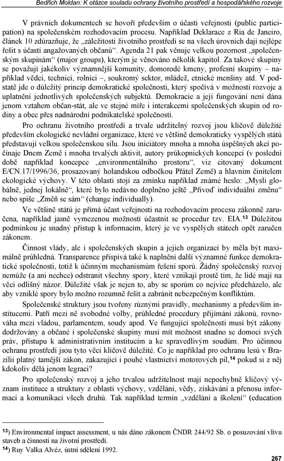 Agenda 21 pak věnuje velkou pozornost společenským skupinám (major groups), kterým je věnováno několik kapitol.