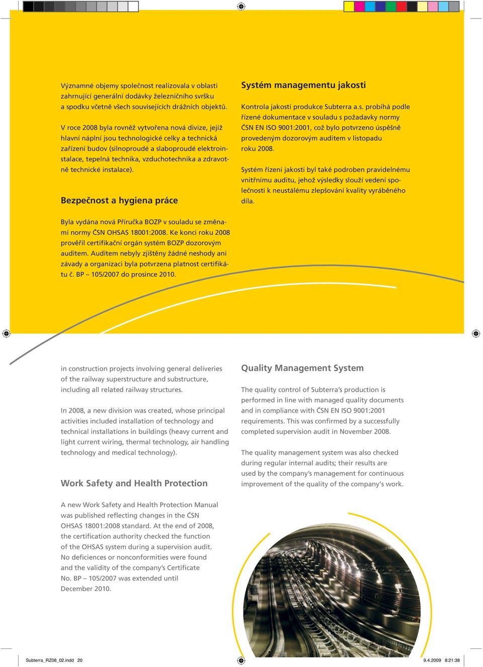zdravotně technické instalace). Bezpečnost a hygiena práce Systém managementu jakosti Kontrola jakosti produkce Subterra a.s. probíhá podle řízené dokumentace v souladu s požadavky normy ČSN EN ISO 9001:2001, což bylo potvrzeno úspěšně provedeným dozorovým auditem v listopadu roku 2008.
