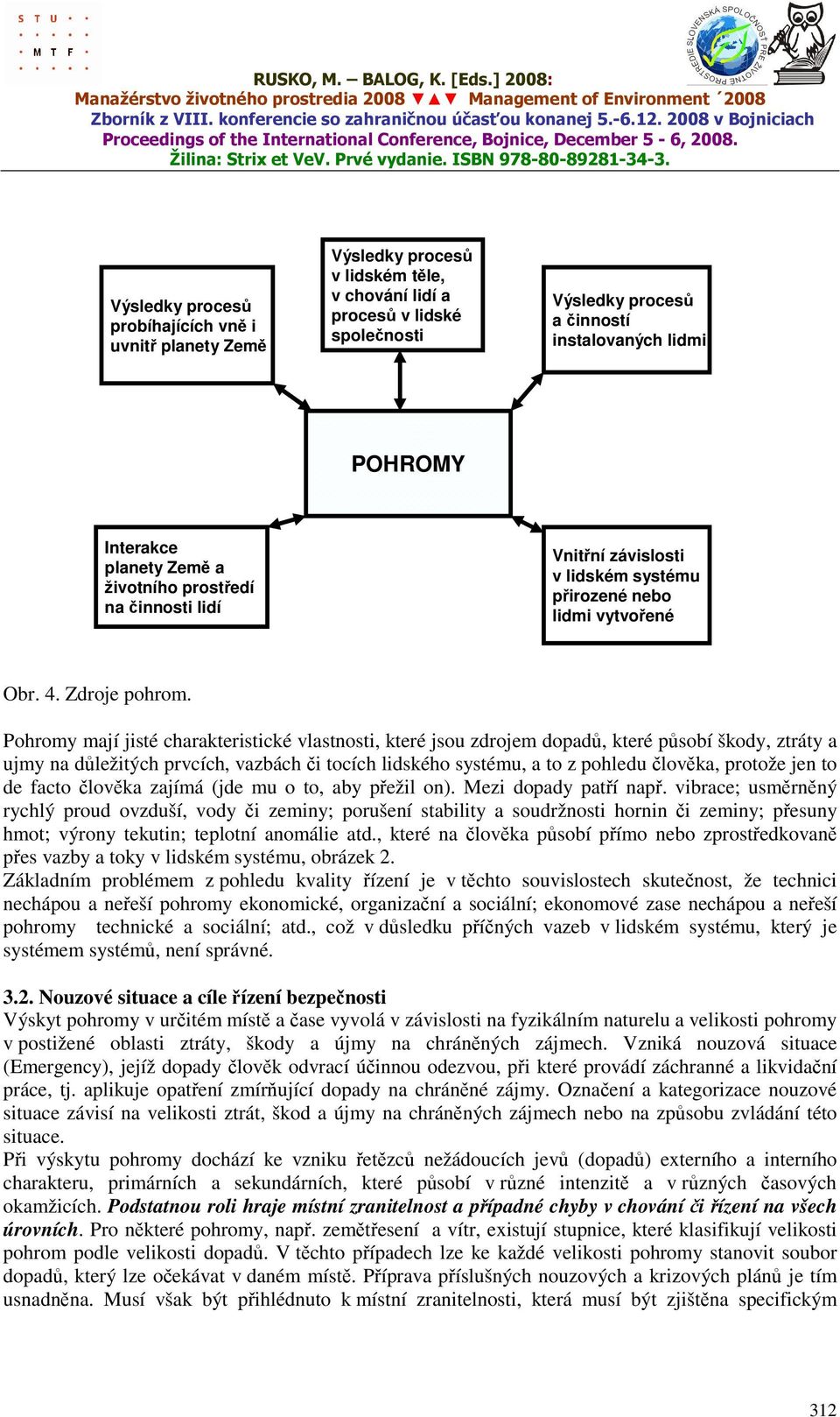 Pohromy mají jisté charakteristické vlastnosti, které jsou zdrojem dopadů, které působí škody, ztráty a ujmy na důležitých prvcích, vazbách či tocích lidského systému, a to z pohledu člověka, protože