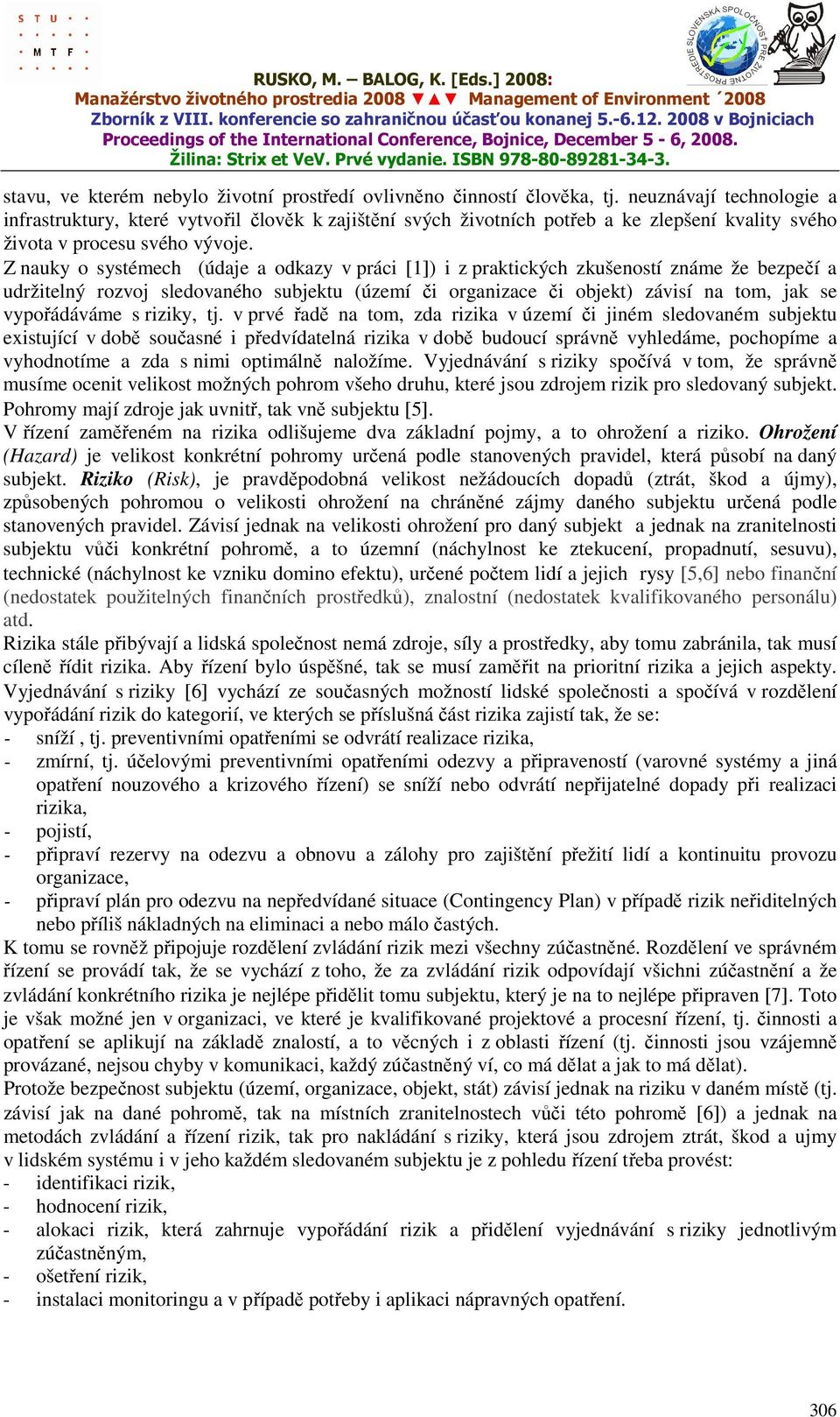 Z nauky o systémech (údaje a odkazy v práci [1]) i z praktických zkušeností známe že bezpečí a udržitelný rozvoj sledovaného subjektu (území či organizace či objekt) závisí na tom, jak se