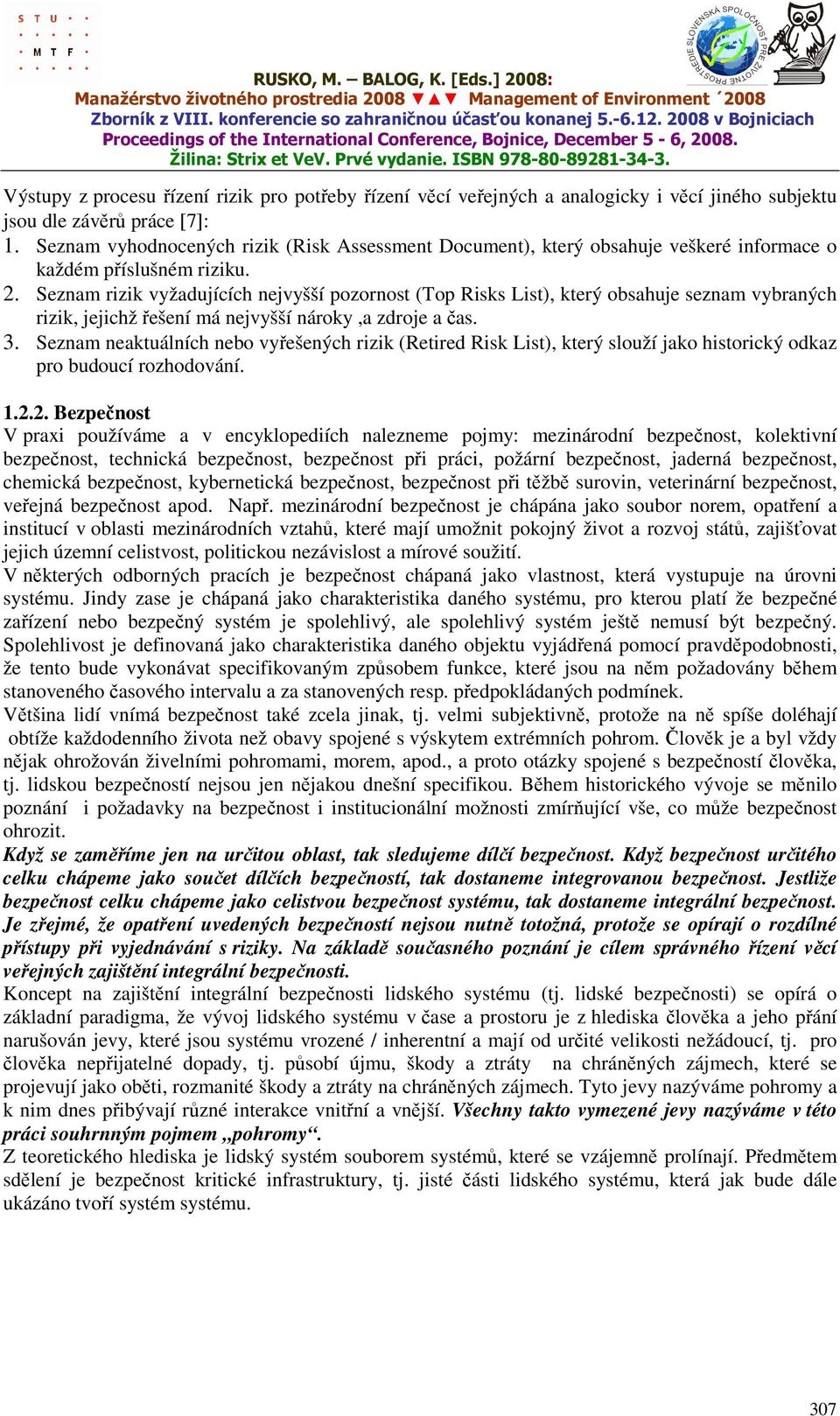 Seznam rizik vyžadujících nejvyšší pozornost (Top Risks List), který obsahuje seznam vybraných rizik, jejichž řešení má nejvyšší nároky,a zdroje a čas. 3.