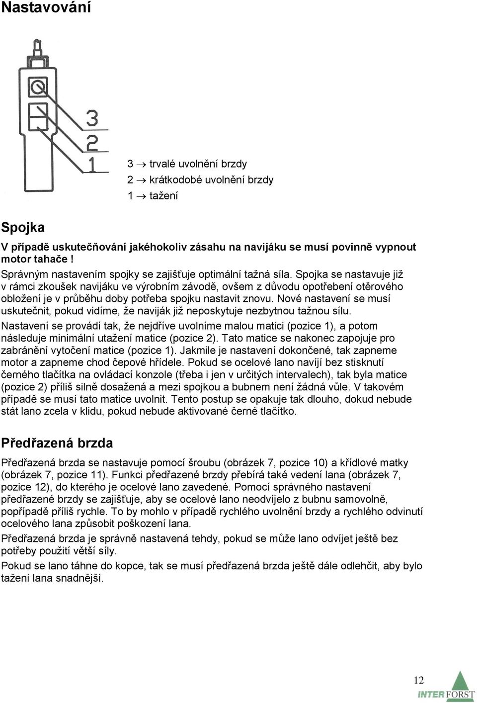 Spojka se nastavuje již v rámci zkoušek navijáku ve výrobním závodě, ovšem z důvodu opotřebení otěrového obložení je v průběhu doby potřeba spojku nastavit znovu.