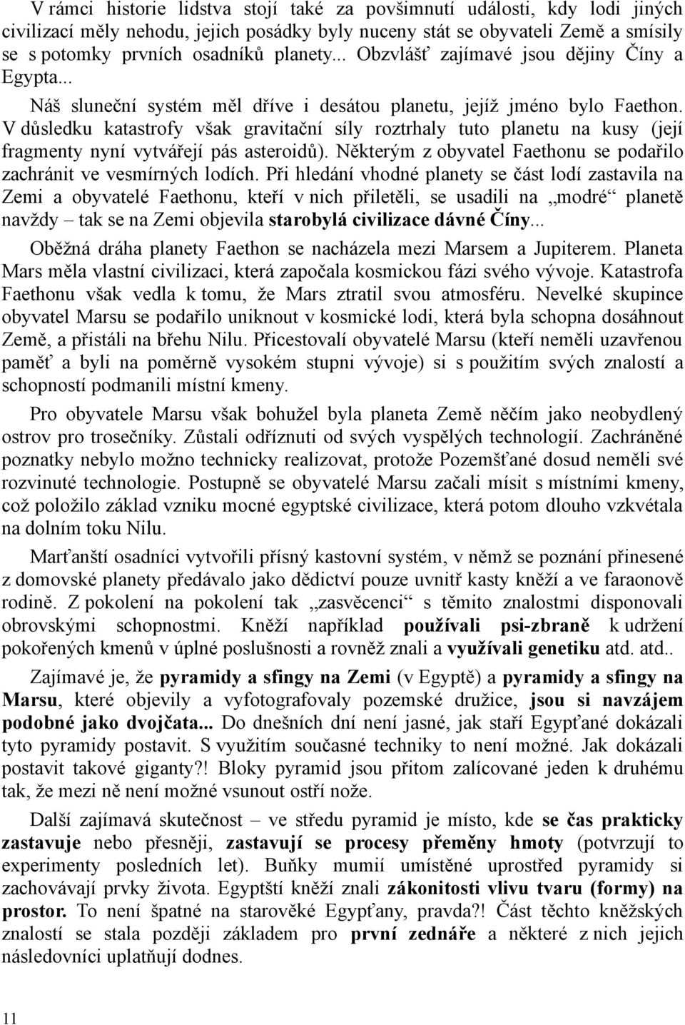 V důsledku katastrofy však gravitační síly roztrhaly tuto planetu na kusy (její fragmenty nyní vytvářejí pás asteroidů). Některým z obyvatel Faethonu se podařilo zachránit ve vesmírných lodích.