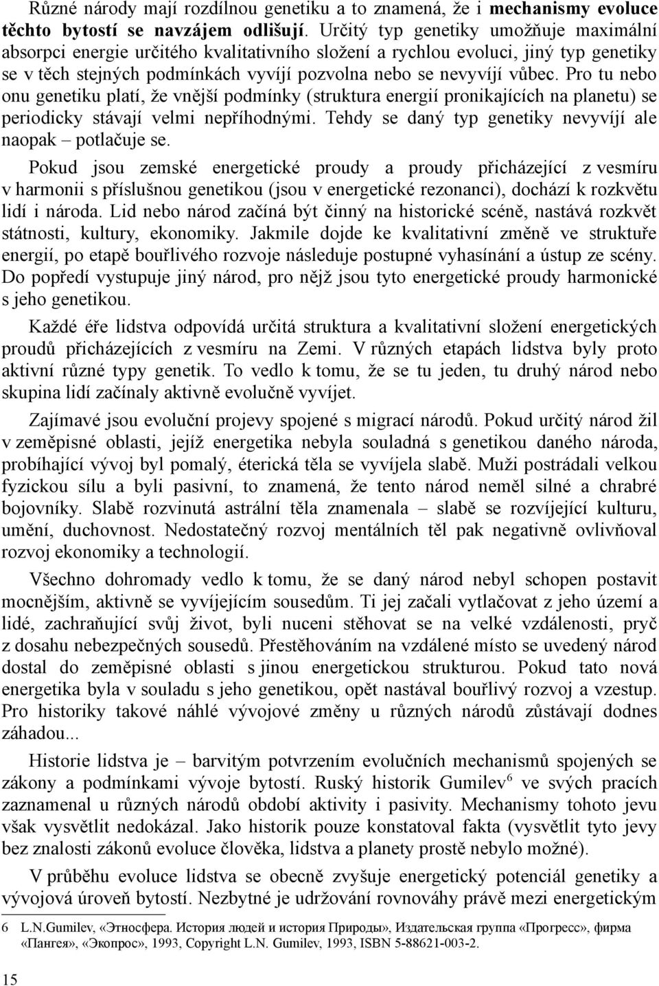 Pro tu nebo onu genetiku platí, že vnější podmínky (struktura energií pronikajících na planetu) se periodicky stávají velmi nepříhodnými. Tehdy se daný typ genetiky nevyvíjí ale naopak potlačuje se.