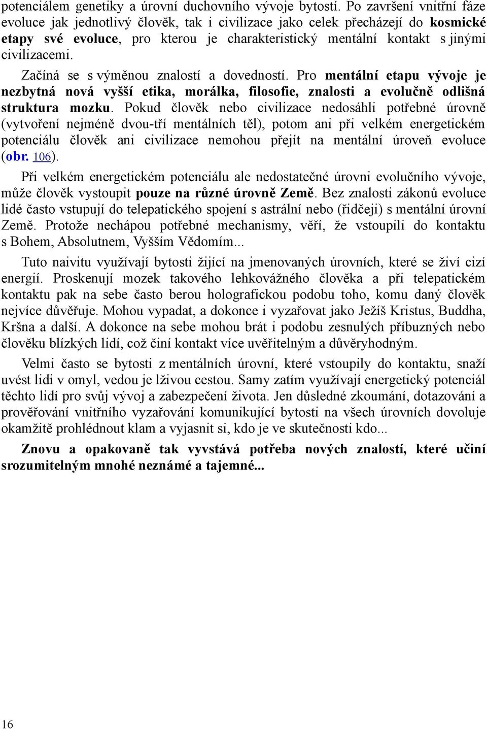 Začíná se s výměnou znalostí a dovedností. Pro mentální etapu vývoje je nezbytná nová vyšší etika, morálka, filosofie, znalosti a evolučně odlišná struktura mozku.