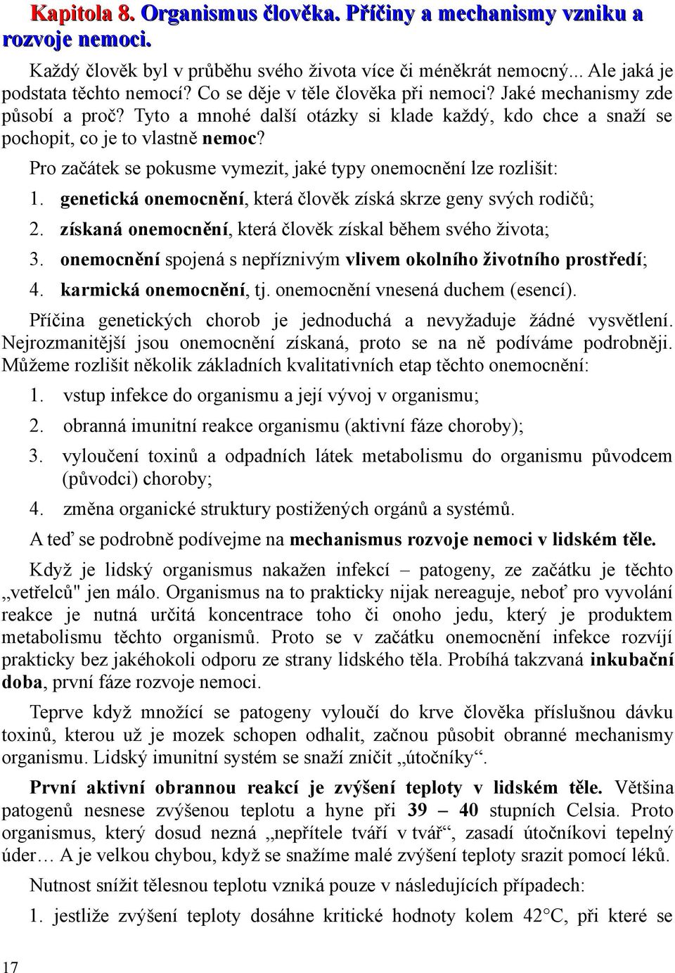 Pro začátek se pokusme vymezit, jaké typy onemocnění lze rozlišit: 1. genetická onemocnění, která člověk získá skrze geny svých rodičů; 2.