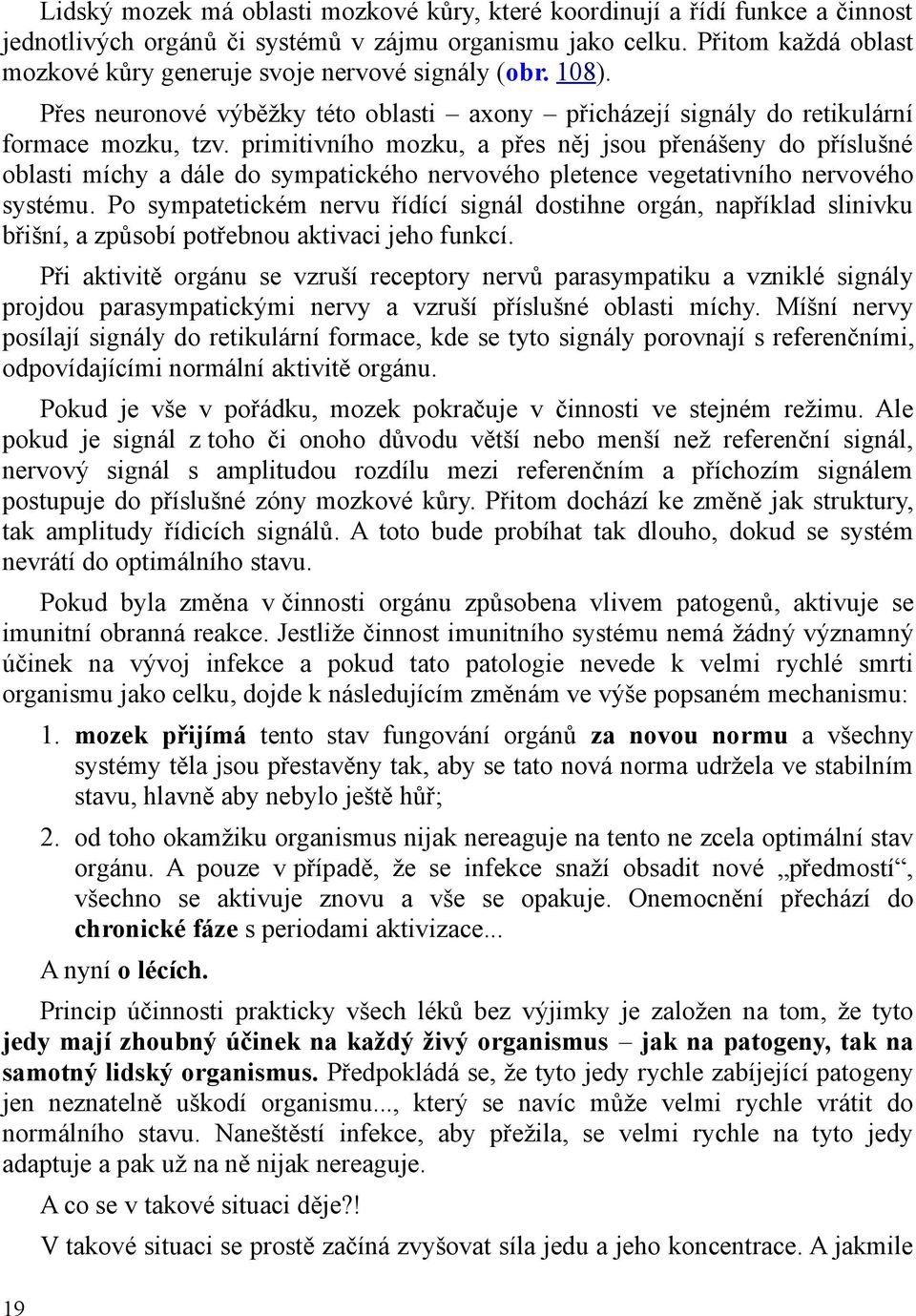 primitivního mozku, a přes něj jsou přenášeny do příslušné oblasti míchy a dále do sympatického nervového pletence vegetativního nervového systému.