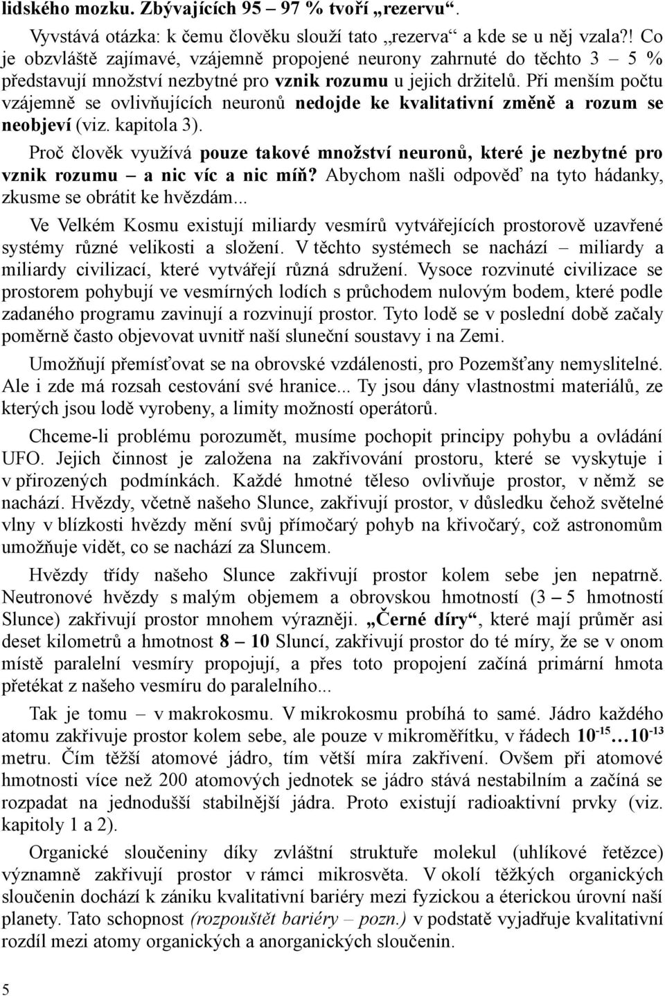 Při menším počtu vzájemně se ovlivňujících neuronů nedojde ke kvalitativní změně a rozum se neobjeví (viz. kapitola 3).