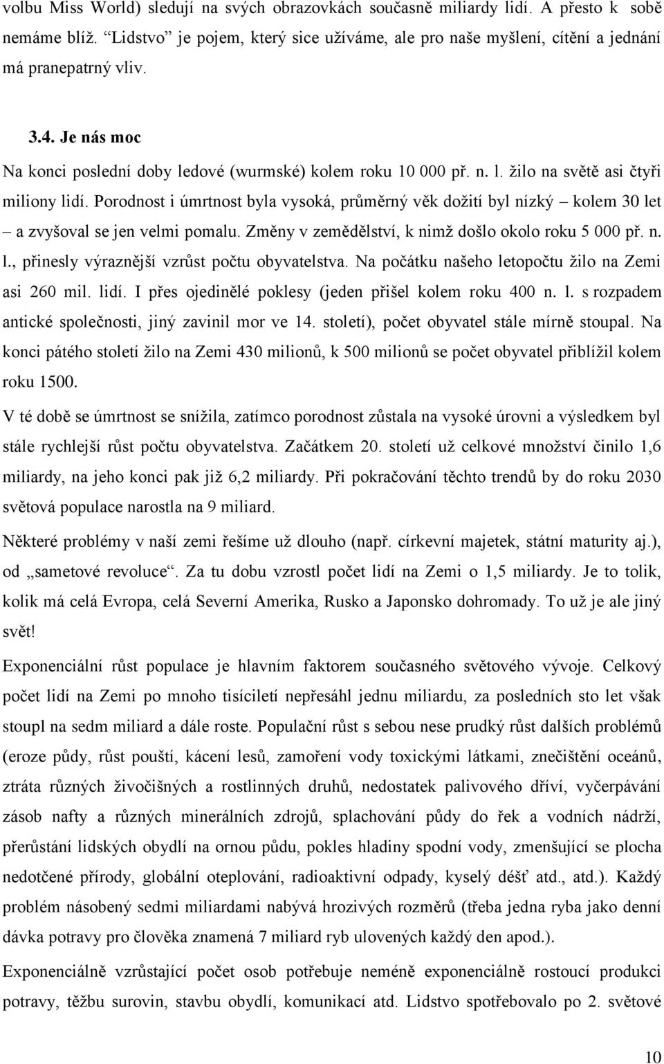 Porodnost i úmrtnost byla vysoká, průměrný věk dožití byl nízký kolem 30 let a zvyšoval se jen velmi pomalu. Změny v zemědělství, k nimž došlo okolo roku 5 000 př. n. l., přinesly výraznější vzrůst počtu obyvatelstva.