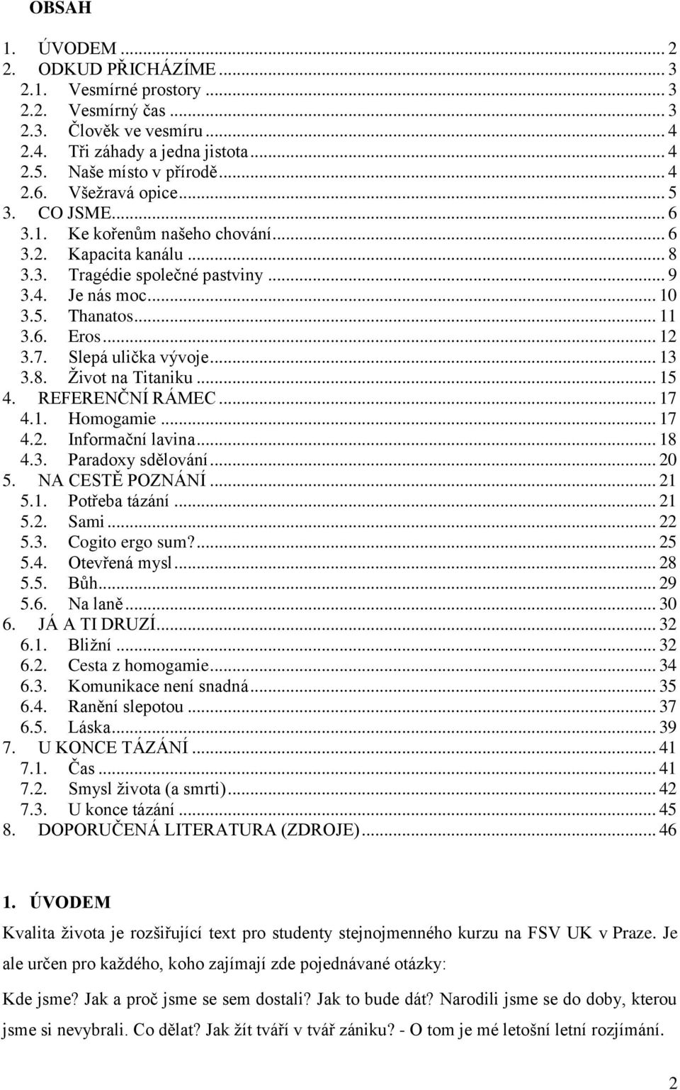 Slepá ulička vývoje... 13 3.8. Život na Titaniku... 15 4. REFERENČNÍ RÁMEC... 17 4.1. Homogamie... 17 4.2. Informační lavina... 18 4.3. Paradoxy sdělování... 20 5. NA CESTĚ POZNÁNÍ... 21 5.1. Potřeba tázání.