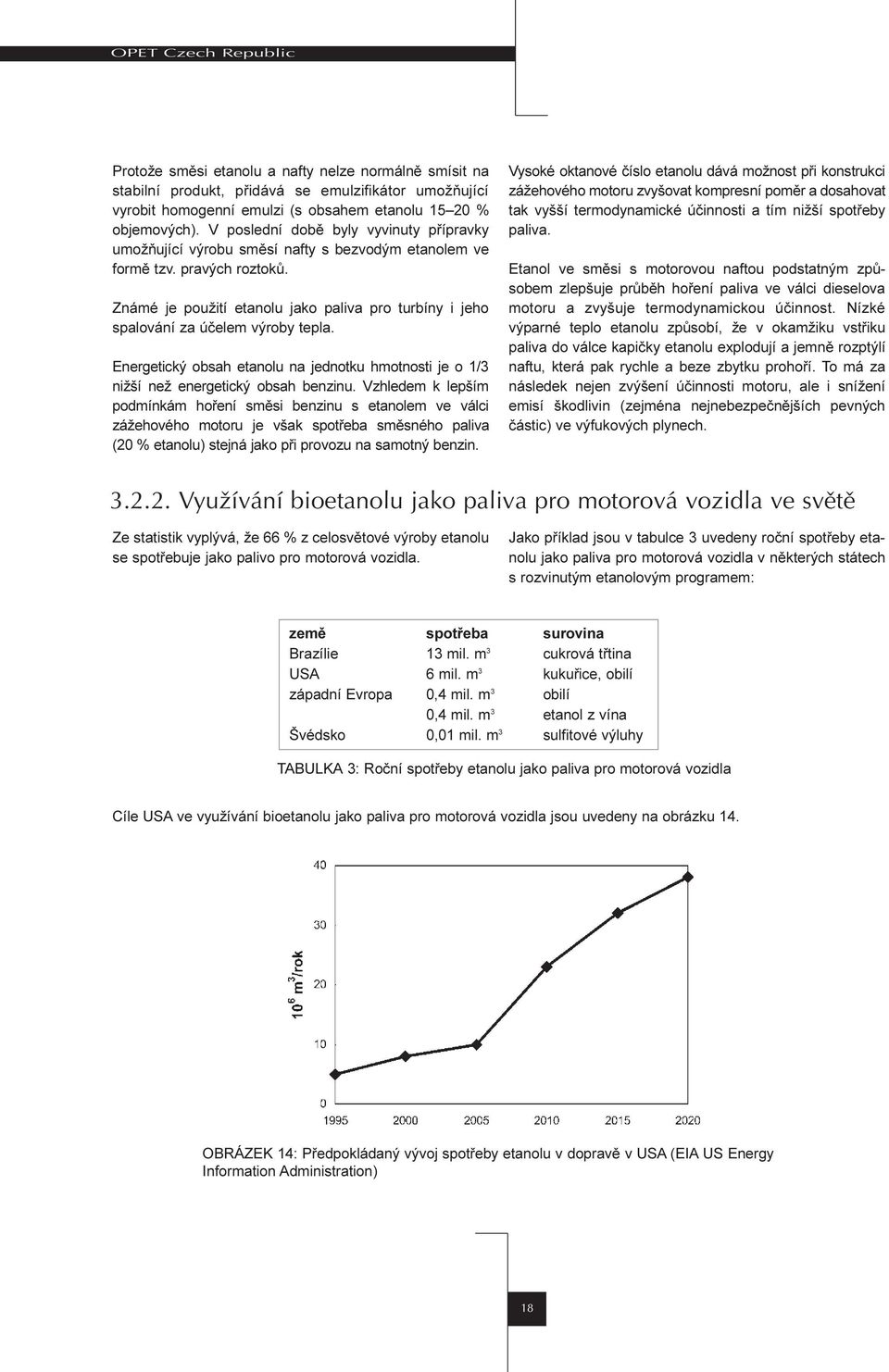 Známé je použití etanolu jako paliva pro turbíny i jeho spalování za úèelem výroby tepla. Energetický obsah etanolu na jednotku hmotnosti je o 1/3 nižší než energetický obsah benzinu.