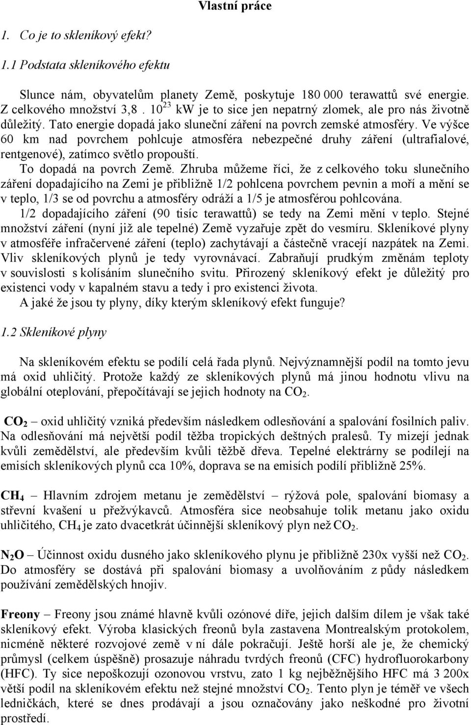 Ve výšce 60 km nad povrchem pohlcuje atmosféra nebezpečné druhy záření (ultrafialové, rentgenové), zatímco světlo propouští. To dopadá na povrch Země.