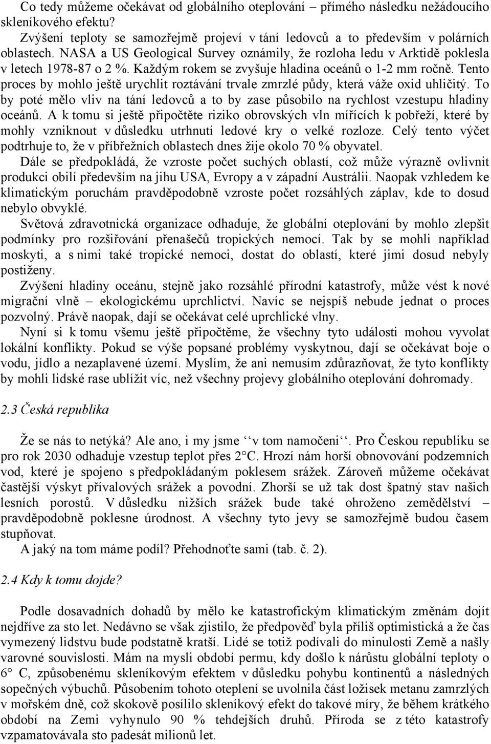 Tento proces by mohlo ještě urychlit roztávání trvale zmrzlé půdy, která váže oxid uhličitý. To by poté mělo vliv na tání ledovců a to by zase působilo na rychlost vzestupu hladiny oceánů.