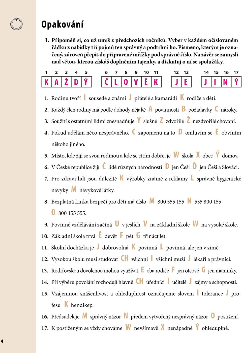 1 2 3 4 5 6 7 8 9 10 11 12 13 14 15 16 17 K A Ž D Ý Č L O V Ě K J E J I N Ý 1. Rodinu tvoří I sousedé a známí J přátelé a kamarádi K rodiče a děti. 2. Každý člen rodiny má podle dohody nějaké A povinnosti B požadavky C nároky.