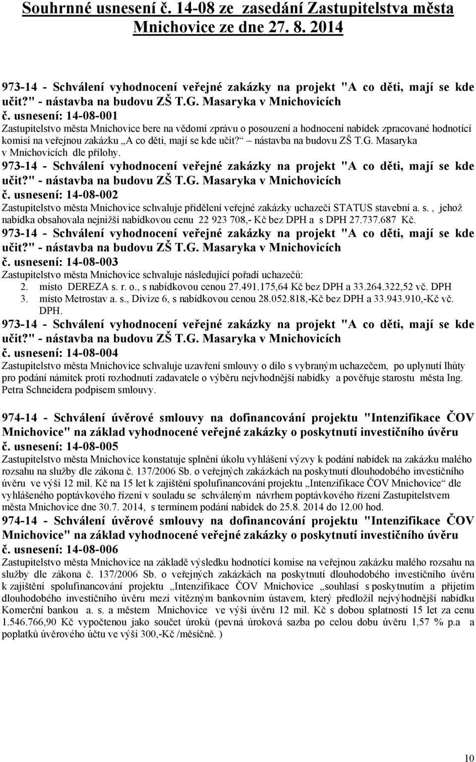 usnesení: 14-08-001 Zastupitelstvo města Mnichovice bere na vědomí zprávu o posouzení a hodnocení nabídek zpracované hodnotící komisí na veřejnou zakázku A co děti, mají se kde učit?