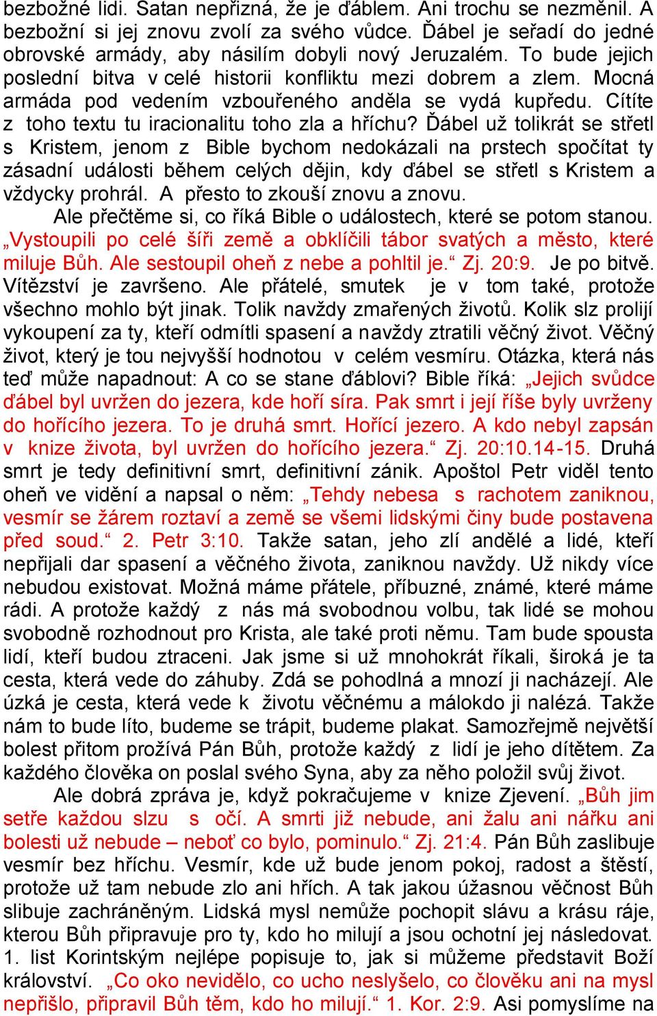 Ďábel už tolikrát se střetl s Kristem, jenom z Bible bychom nedokázali na prstech spočítat ty zásadní události během celých dějin, kdy ďábel se střetl s Kristem a vždycky prohrál.