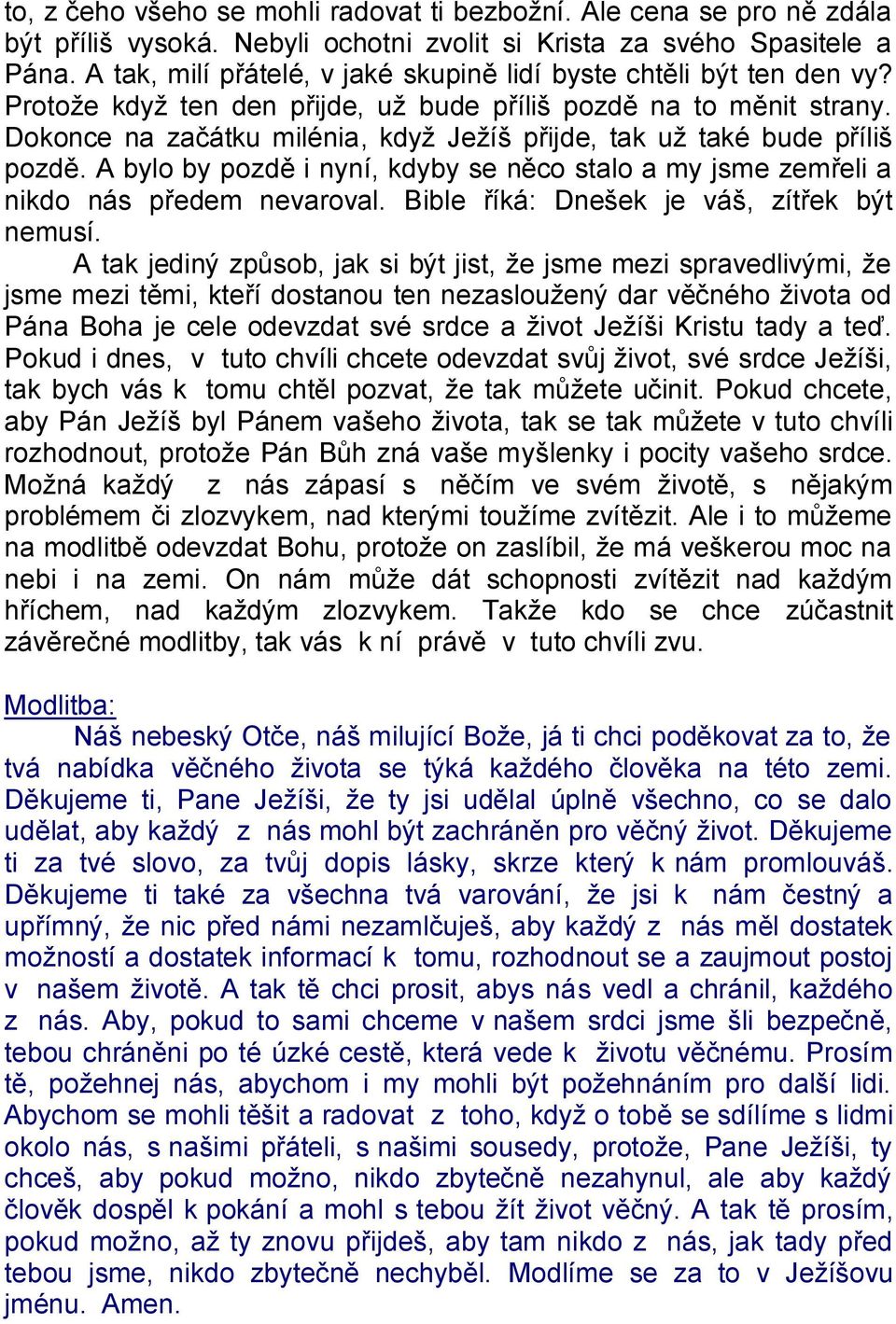 Dokonce na začátku milénia, když Ježíš přijde, tak už také bude příliš pozdě. A bylo by pozdě i nyní, kdyby se něco stalo a my jsme zemřeli a nikdo nás předem nevaroval.