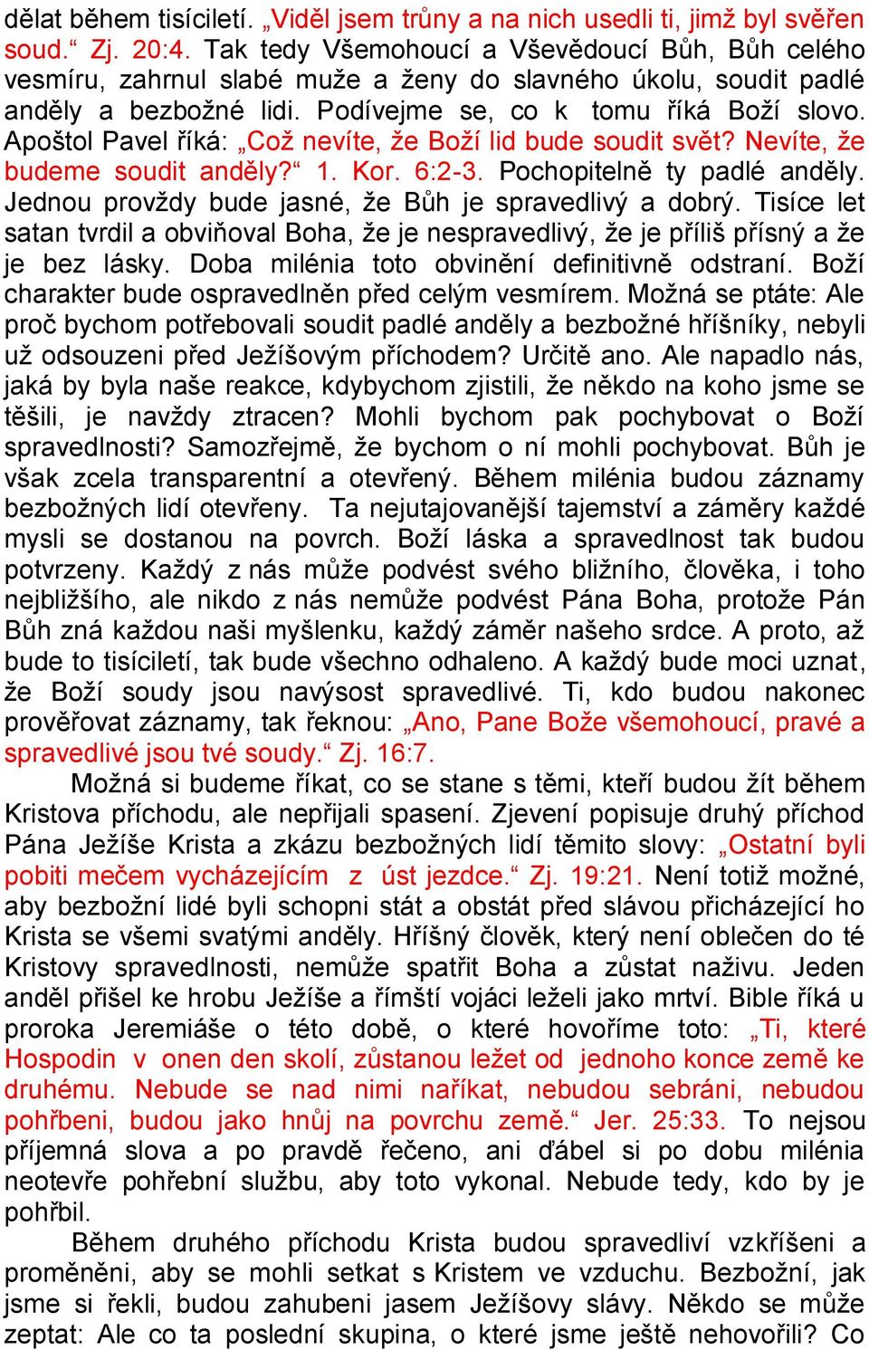 Apoštol Pavel říká: Což nevíte, že Boží lid bude soudit svět? Nevíte, že budeme soudit anděly? 1. Kor. 6:2-3. Pochopitelně ty padlé anděly. Jednou provždy bude jasné, že Bůh je spravedlivý a dobrý.