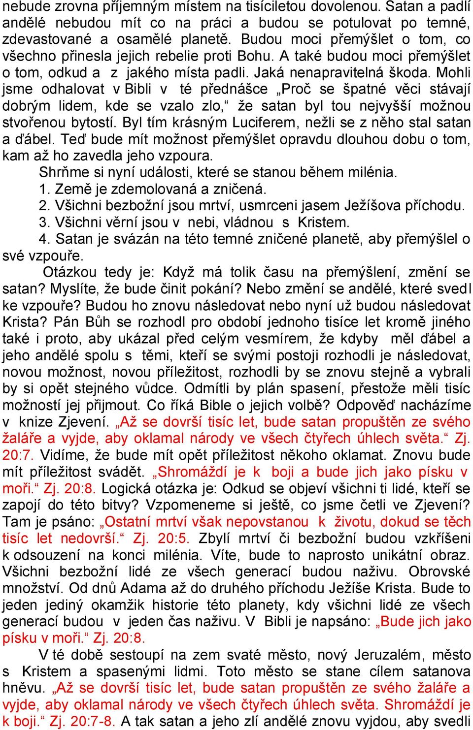 Mohli jsme odhalovat v Bibli v té přednášce Proč se špatné věci stávají dobrým lidem, kde se vzalo zlo, že satan byl tou nejvyšší možnou stvořenou bytostí.