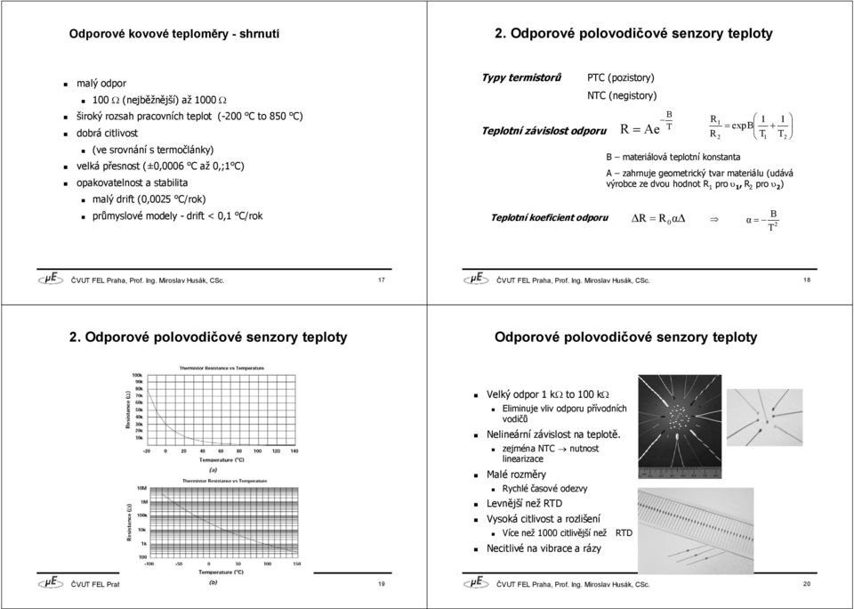 srovnání s termočlánky) velká přesnost (±0,0006 C až 0,;1 C) opakovatelnost a stabilita Teplotní závislost odporu R = Ae B T 1 1 = expb + T1 T2 B materiálová teplotní konstanta A zahrnuje geometrický