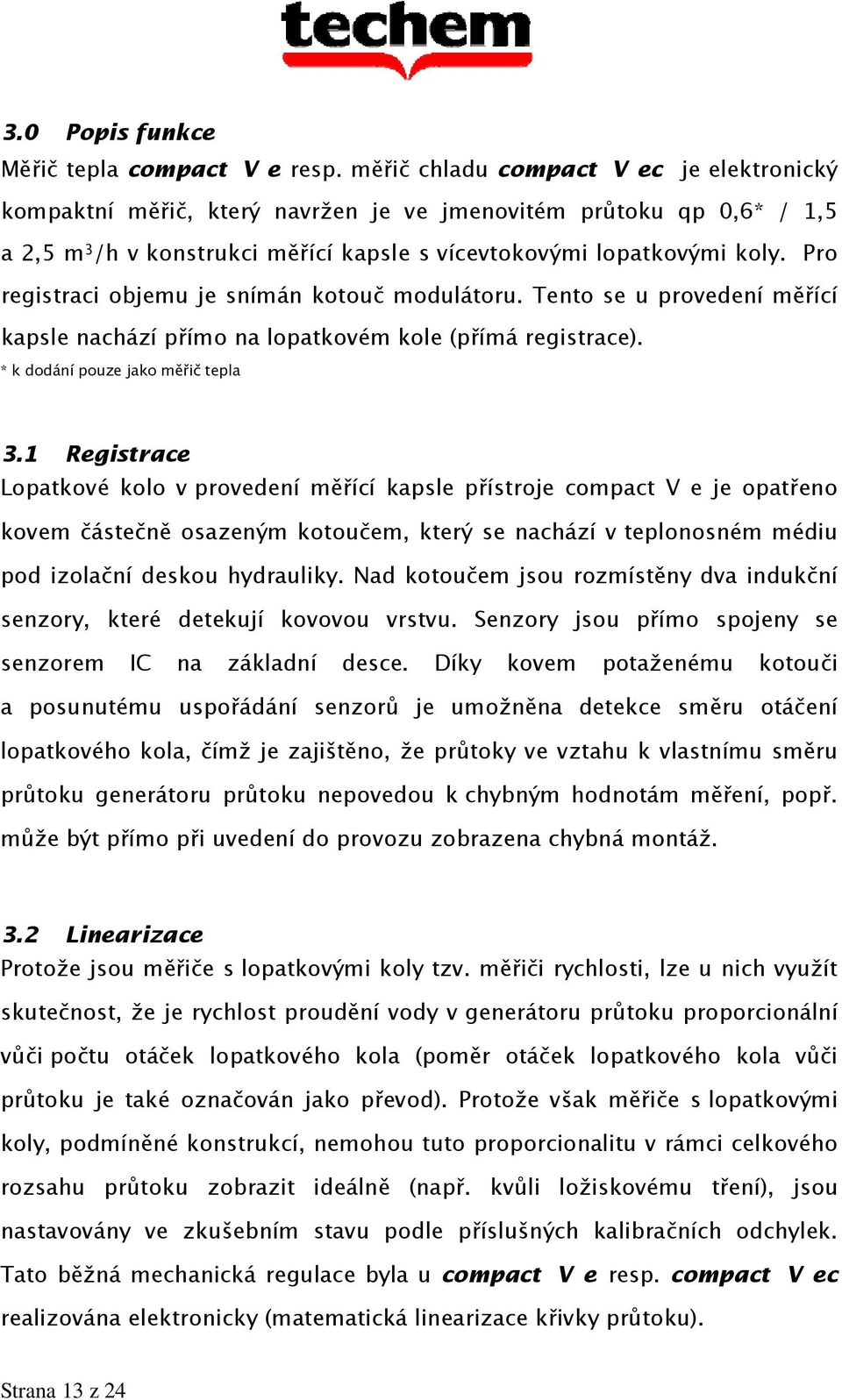 Pro registraci objemu je snímán kotouč modulátoru. Tento se u provedení měřící kapsle nachází přímo na lopatkovém kole (přímá registrace). * k dodání pouze jako měřič tepla 3.