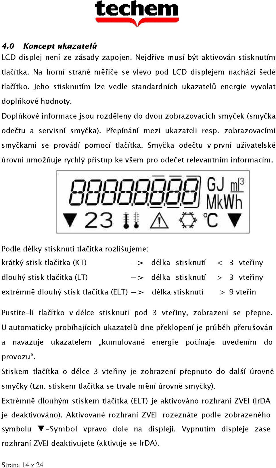 Přepínání mezi ukazateli resp. zobrazovacími smyčkami se provádí pomocí tlačítka. Smyčka odečtu v první uživatelské úrovni umožňuje rychlý přístup ke všem pro odečet relevantním informacím.