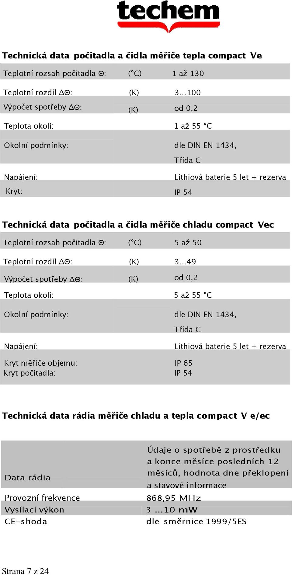 rozdíl Θ: (K) 3 49 Výpočet spotřeby Θ: (K) od 0,2 3000 Teplota okolí: 5 až 55 C Okolní podmínky: dle DIN EN 1434, Třída C Napájení: Lithiová baterie 5 let + rezerva Kryt měřiče objemu: IP 65 Kryt