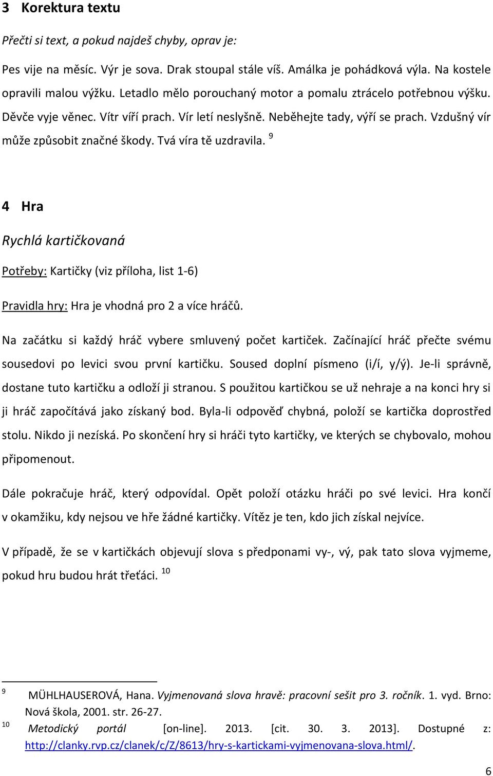 Tvá víra tě uzdravila. 9 4 Hra Rychlá kartičkovaná Potřeby: Kartičky (viz příloha, list 1-6) Pravidla hry: Hra je vhodná pro 2 a více hráčů. Na začátku si každý hráč vybere smluvený počet kartiček.