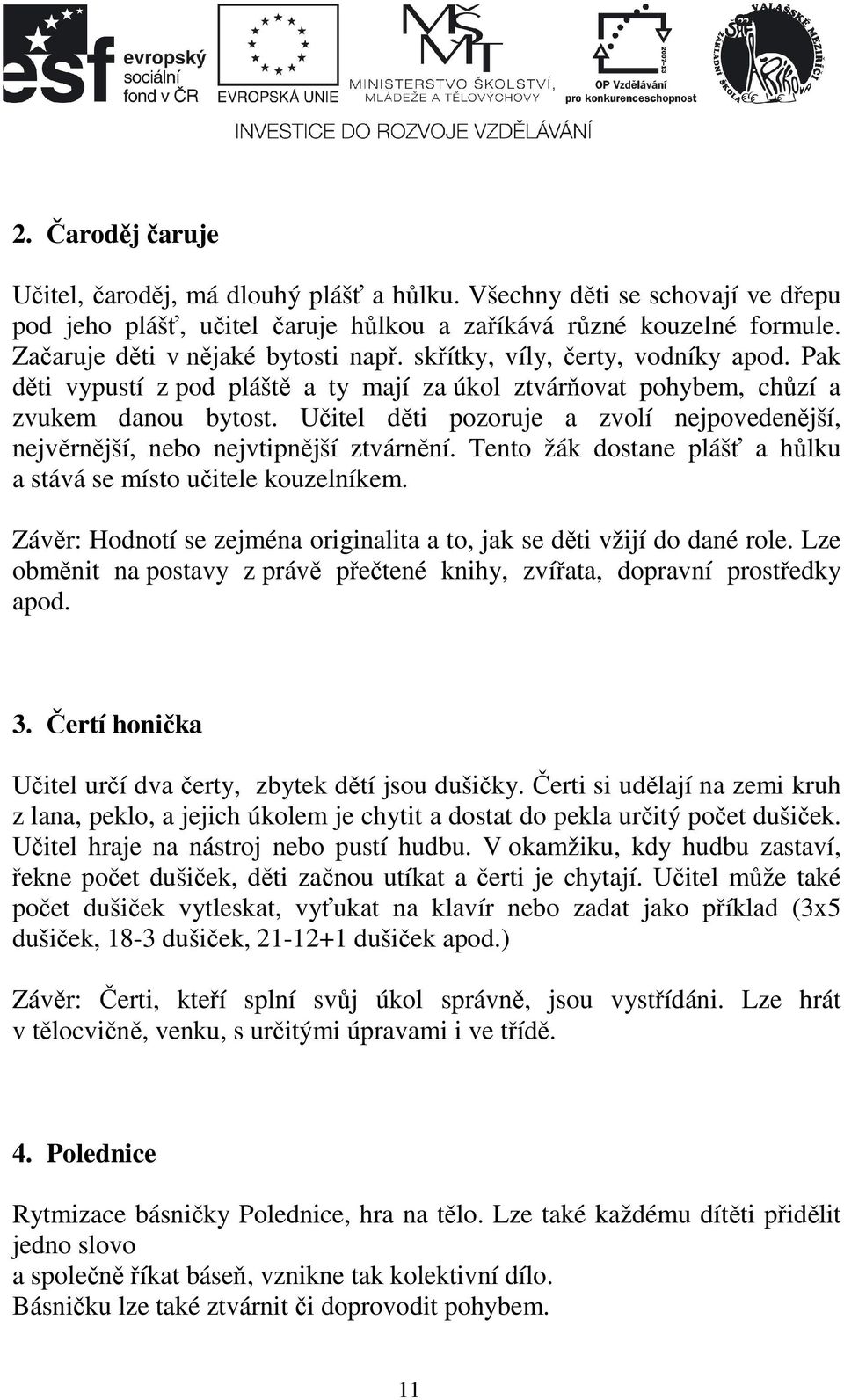 Učitel děti pozoruje a zvolí nejpovedenější, nejvěrnější, nebo nejvtipnější ztvárnění. Tento žák dostane plášť a hůlku a stává se místo učitele kouzelníkem.