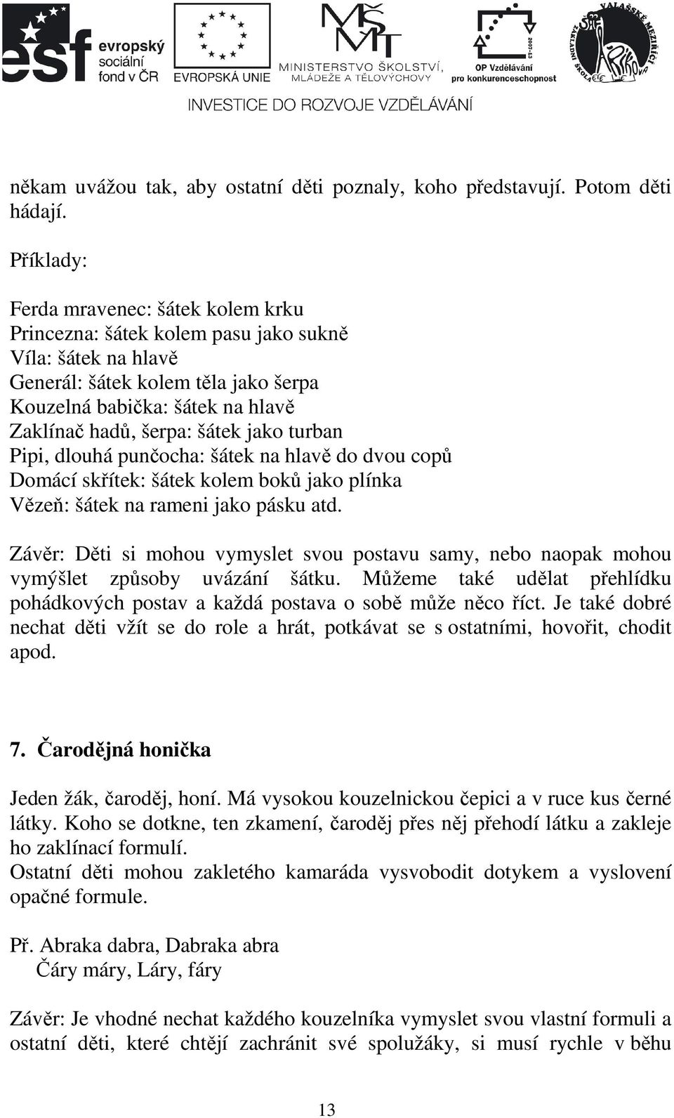 šátek jako turban Pipi, dlouhá punčocha: šátek na hlavě do dvou copů Domácí skřítek: šátek kolem boků jako plínka Vězeň: šátek na rameni jako pásku atd.