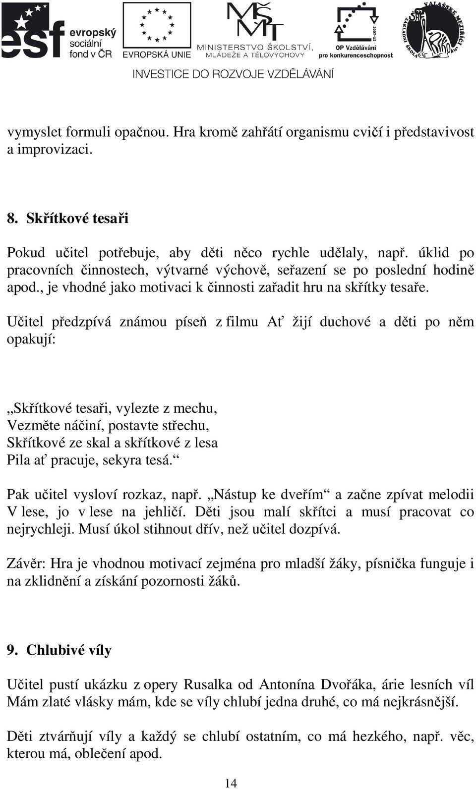 Učitel předzpívá známou píseň z filmu Ať žijí duchové a děti po něm opakují: Skřítkové tesaři, vylezte z mechu, Vezměte náčiní, postavte střechu, Skřítkové ze skal a skřítkové z lesa Pila ať pracuje,